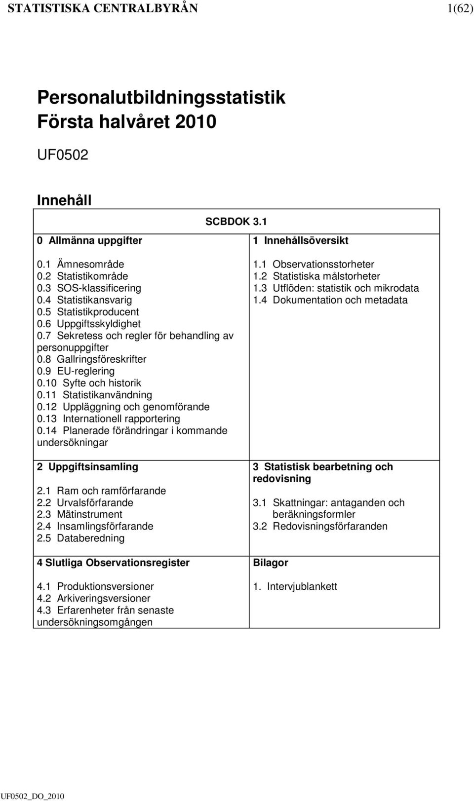 10 Syfte och historik 0.11 Statistikanvändning 0.12 Uppläggning och genomförande 0.13 Internationell rapportering 0.14 Planerade förändringar i kommande undersökningar 2 Uppgiftsinsamling 2.