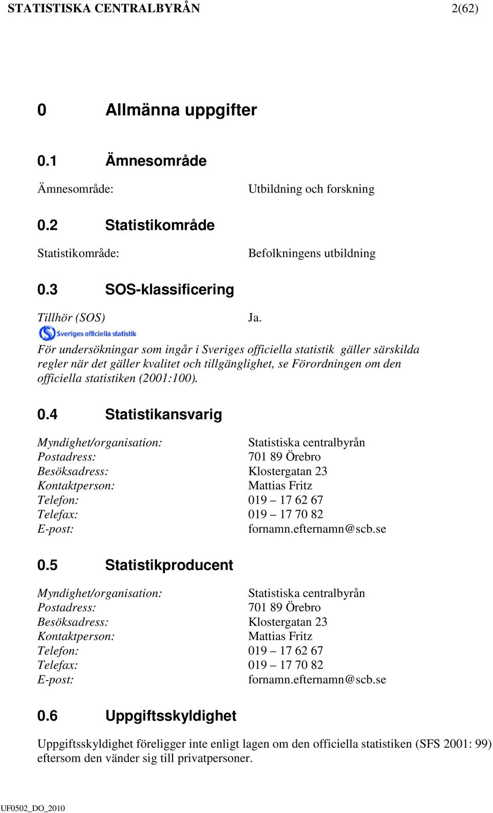 För undersökningar som ingår i Sveriges officiella statistik gäller särskilda regler när det gäller kvalitet och tillgänglighet, se Förordningen om den officiella statistiken (2001:100). 0.