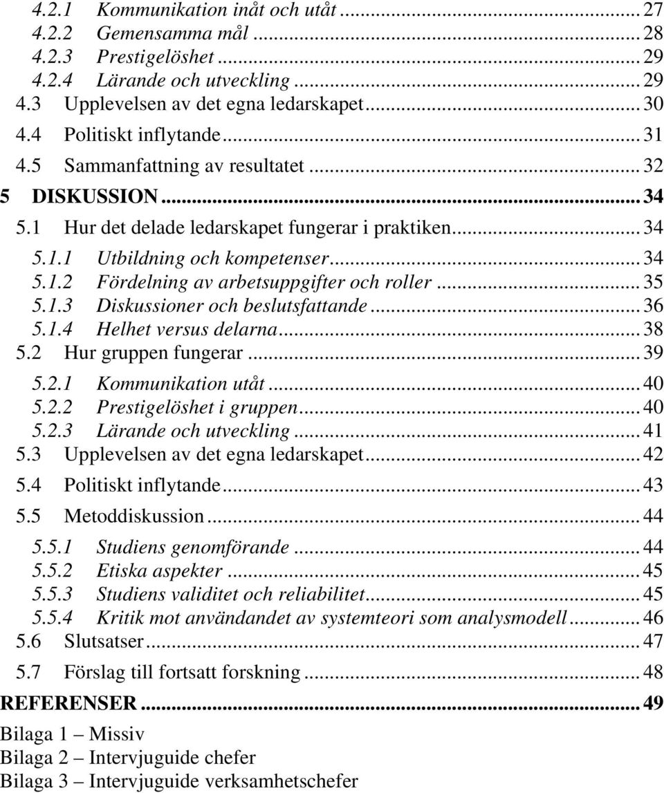 .. 35 5.1.3 Diskussioner och beslutsfattande... 36 5.1.4 Helhet versus delarna... 38 5.2 Hur gruppen fungerar... 39 5.2.1 Kommunikation utåt... 40 5.2.2 Prestigelöshet i gruppen... 40 5.2.3 Lärande och utveckling.