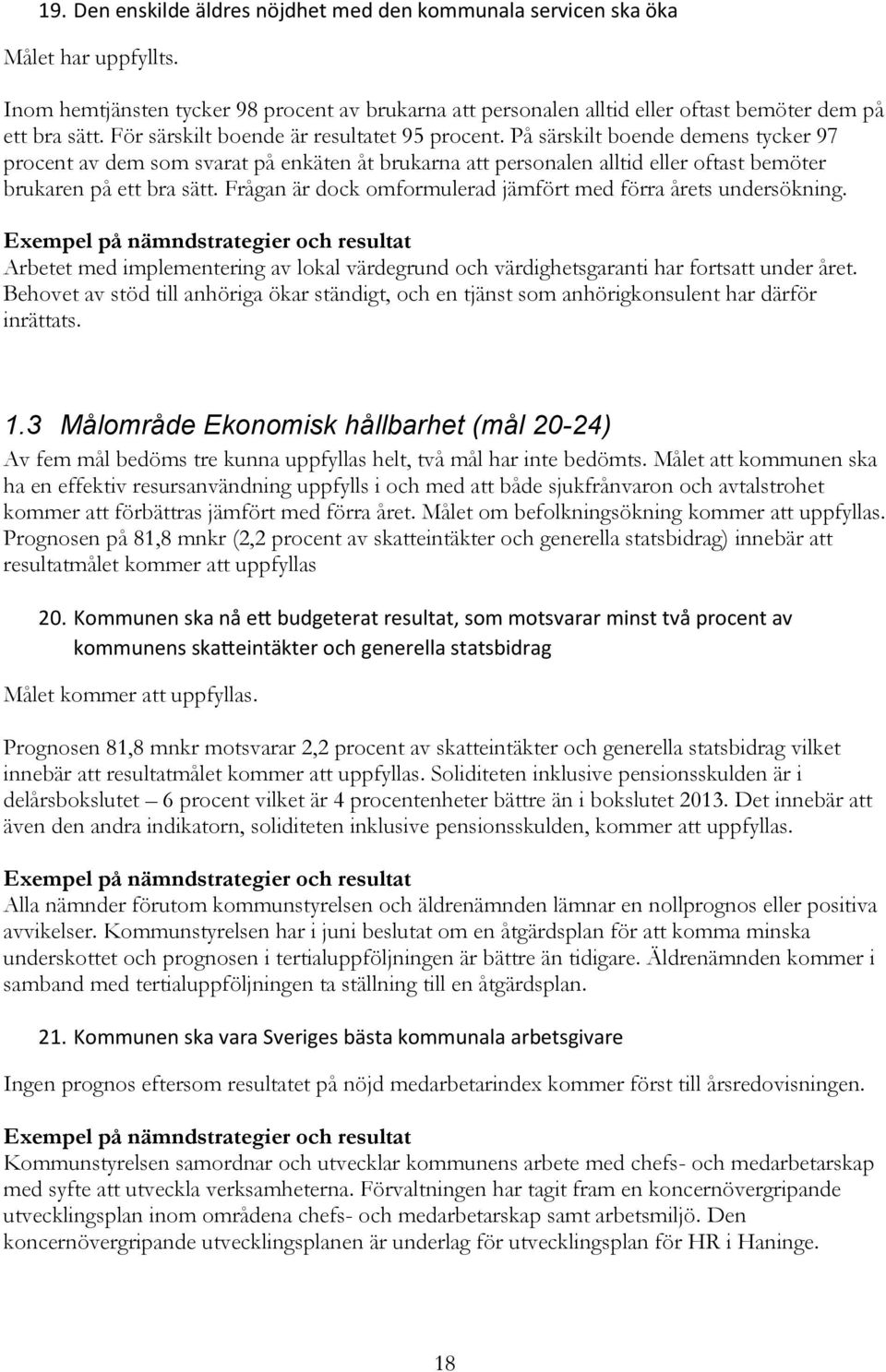 Frågan är dock omformulerad jämfört med förra årets undersökning. Exempel på nämndstrategier och resultat Arbetet med implementering av lokal värdegrund och värdighetsgaranti har fortsatt under året.