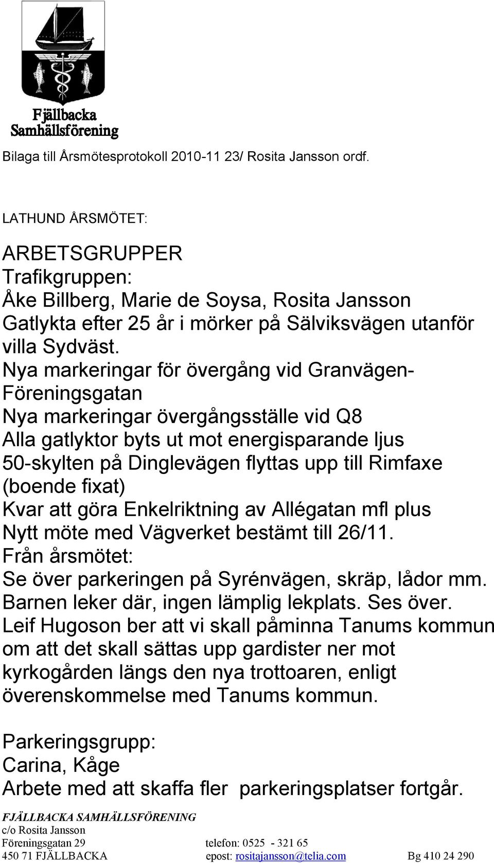 Nya markeringar för övergång vid Granvägen- Föreningsgatan Nya markeringar övergångsställe vid Q8 Alla gatlyktor byts ut mot energisparande ljus 50-skylten på Dinglevägen flyttas upp till Rimfaxe