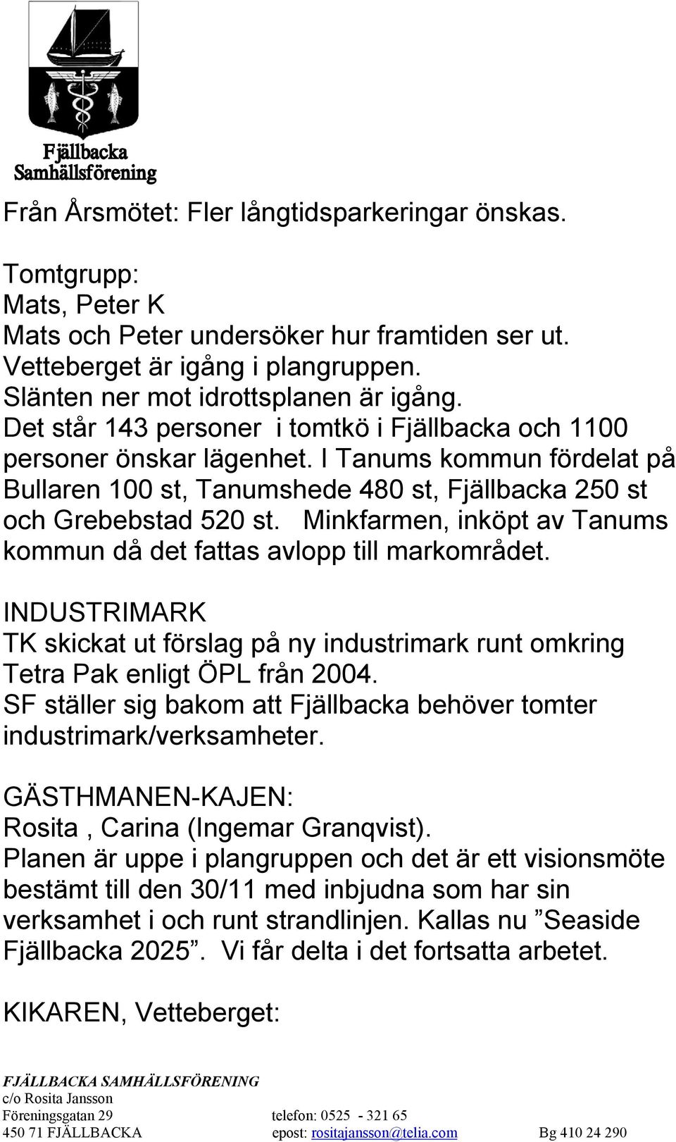 Minkfarmen, inköpt av Tanums kommun då det fattas avlopp till markområdet. INDUSTRIMARK TK skickat ut förslag på ny industrimark runt omkring Tetra Pak enligt ÖPL från 2004.