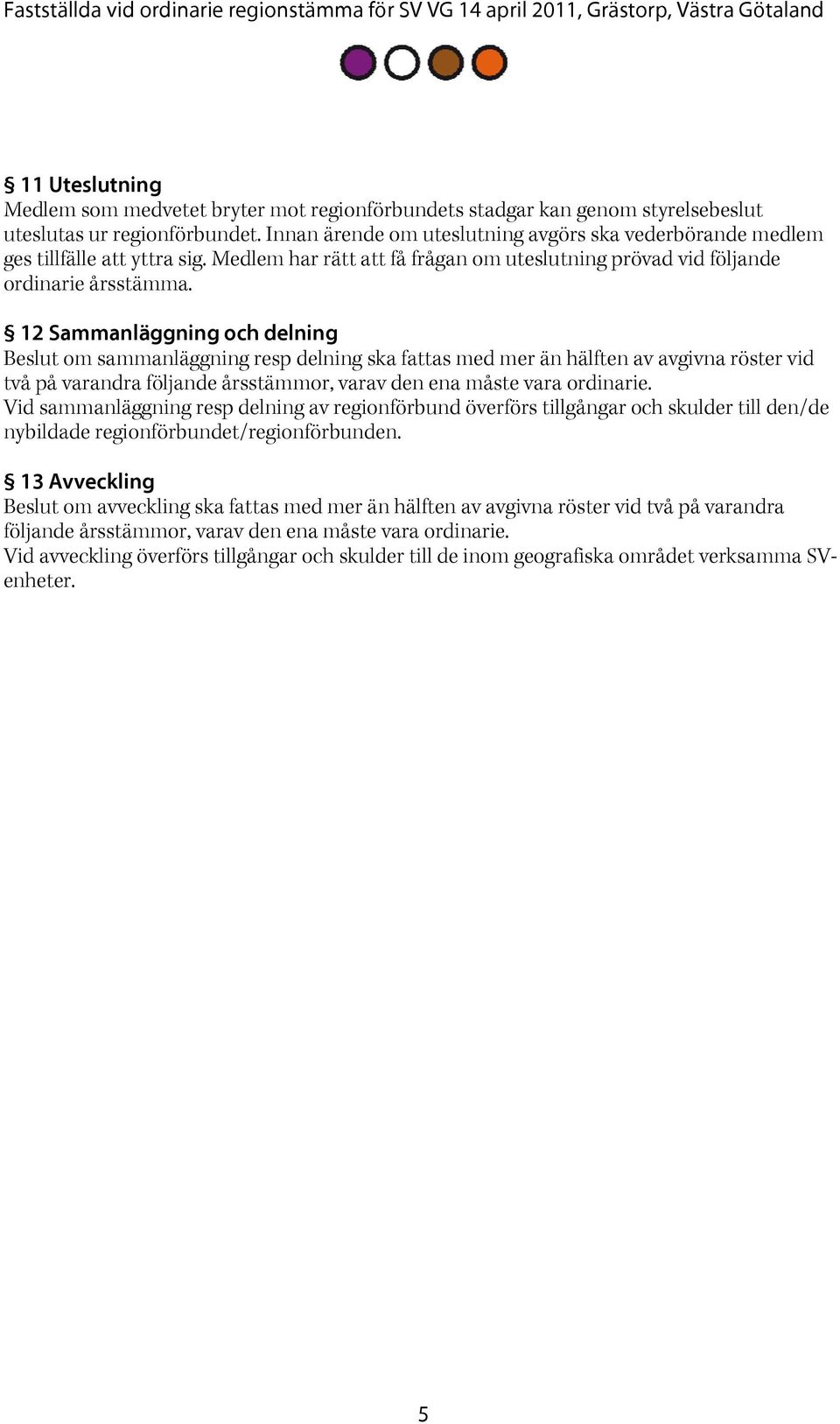 12 Sammanläggning och delning Beslut om sammanläggning resp delning ska fattas med mer än hälften av avgivna röster vid två på varandra följande årsstämmor, varav den ena måste vara ordinarie.