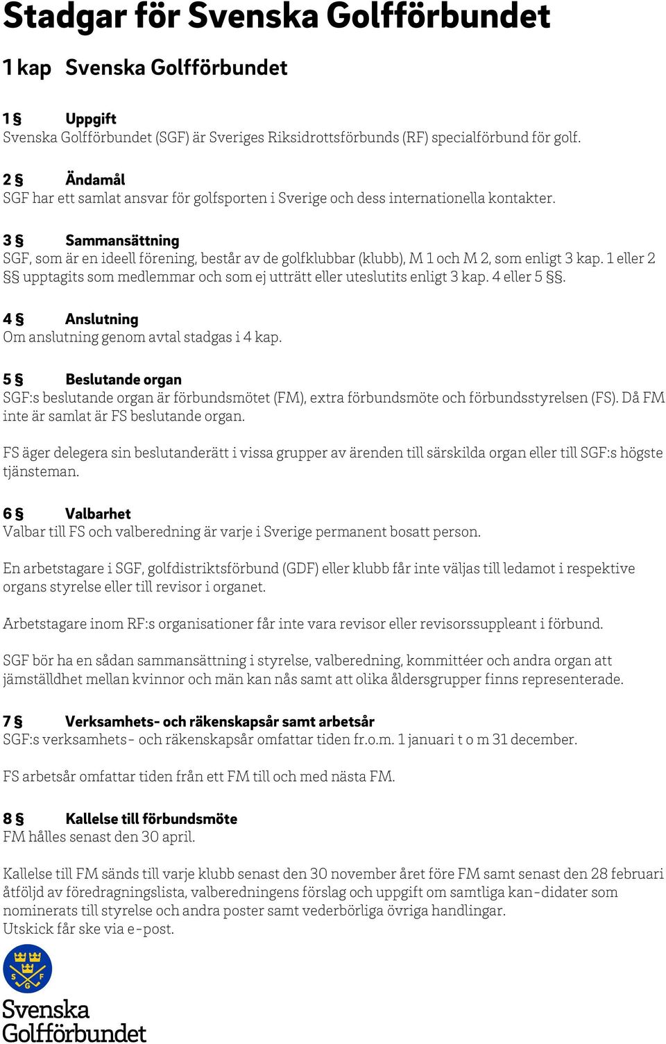 3 Sammansättning SGF, som är en ideell förening, består av de golfklubbar (klubb), M 1 och M 2, som enligt 3 kap. 1 eller 2 upptagits som medlemmar och som ej utträtt eller uteslutits enligt 3 kap.