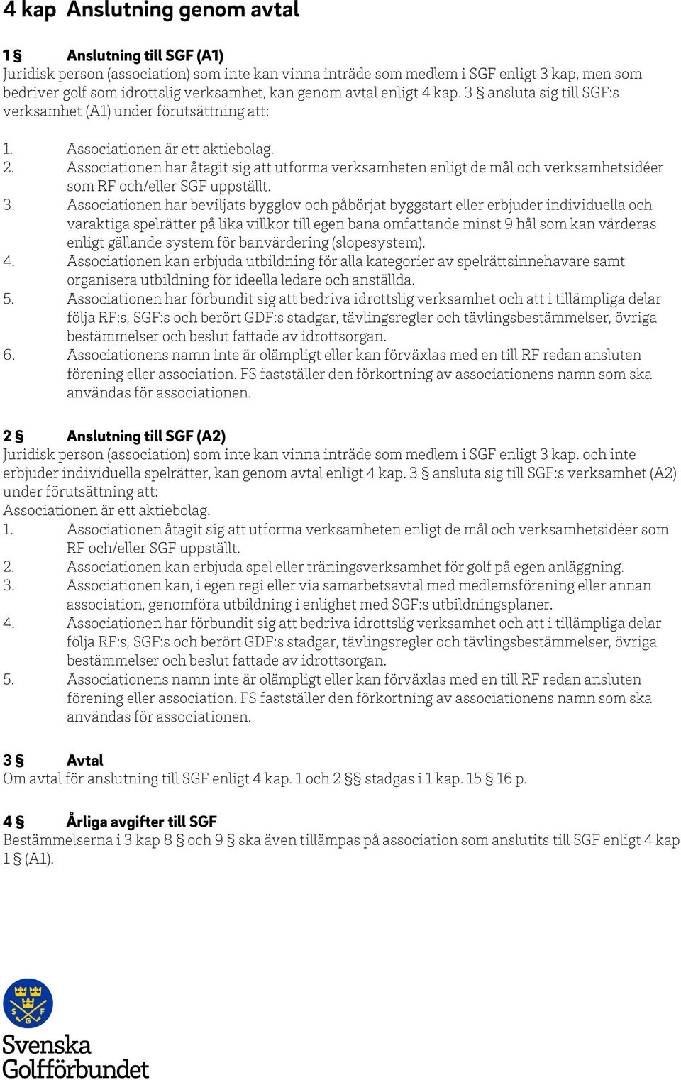 Associationen har åtagit sig att utforma verksamheten enligt de mål och verksamhetsidéer som RF och/eller SGF uppställt. 3.