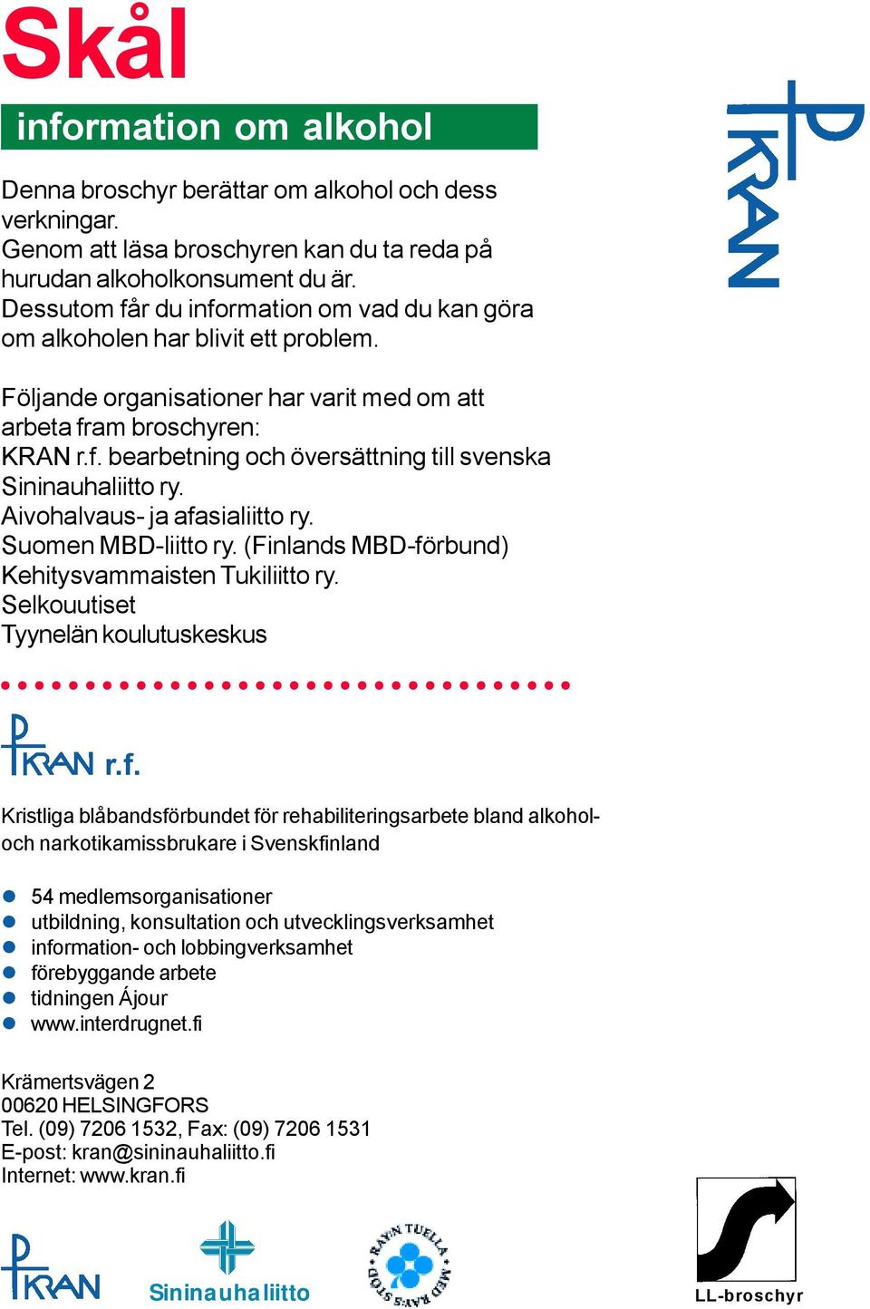 Aivohalvaus- ja afasialiitto ry. Suomen MBD-liitto ry. (Finlands MBD-förbund) Kehitysvammaisten Tukiliitto ry. Selkouutiset Tyynelän koulutuskeskus r.f. Kristliga blåbandsförbundet för rehabiliteringsarbete bland alkoholoch narkotikamissbrukare i Svenskfinland!