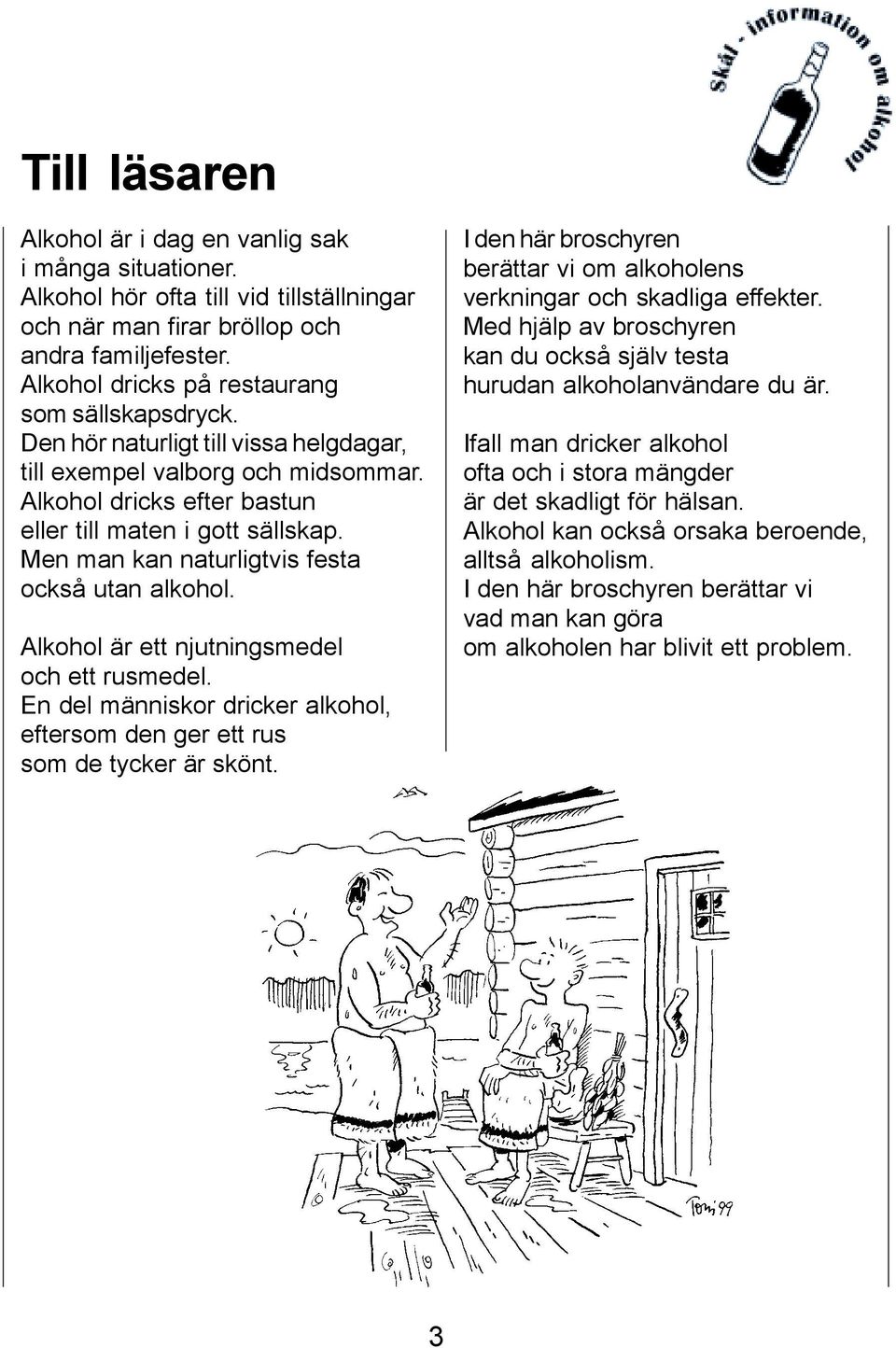 Men man kan naturligtvis festa också utan alkohol. Alkohol är ett njutningsmedel och ett rusmedel. En del människor dricker alkohol, eftersom den ger ett rus som de tycker är skönt.