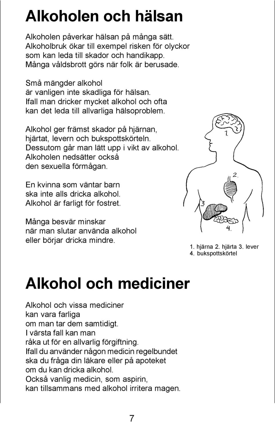 Alkohol ger främst skador på hjärnan, hjärtat, levern och bukspottskörteln. Dessutom går man lätt upp i vikt av alkohol. Alkoholen nedsätter också den sexuella förmågan.