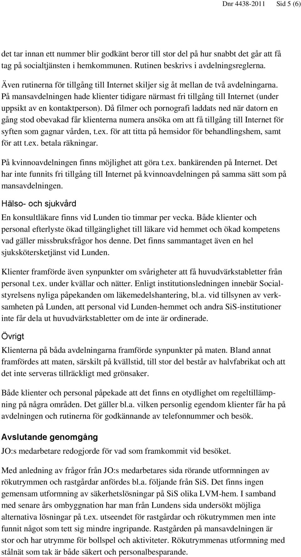 Då filmer och pornografi laddats ned när datorn en gång stod obevakad får klienterna numera ansöka om att få tillgång till Internet för syften som gagnar vården, t.ex.