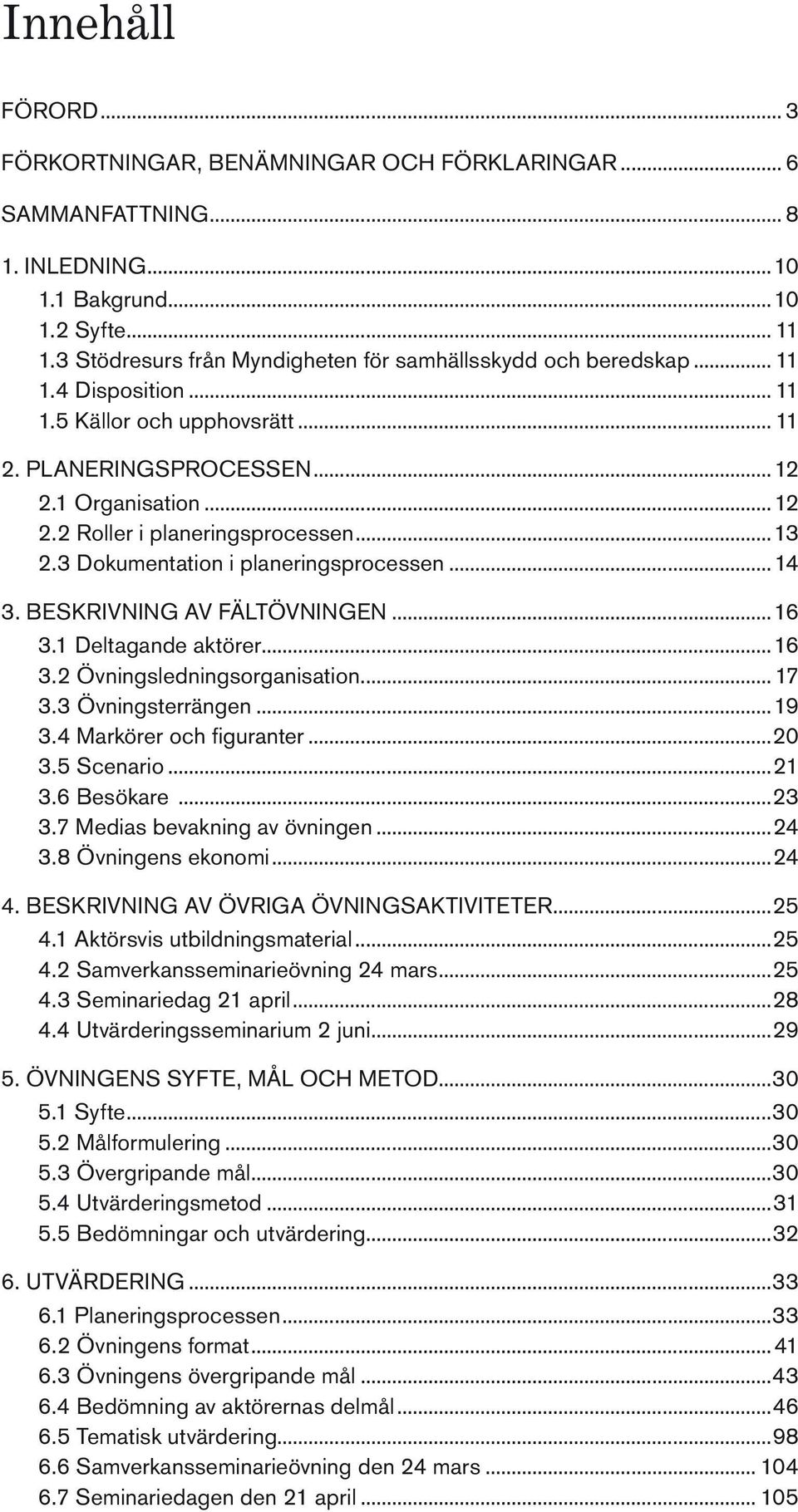 ..13 2.3 Dokumentation i planeringsprocessen...14 3. Beskrivning av fältövningen...16 3.1 Deltagande aktörer...16 3.2 Övningsledningsorganisation... 17 3.3 Övningsterrängen...19 3.