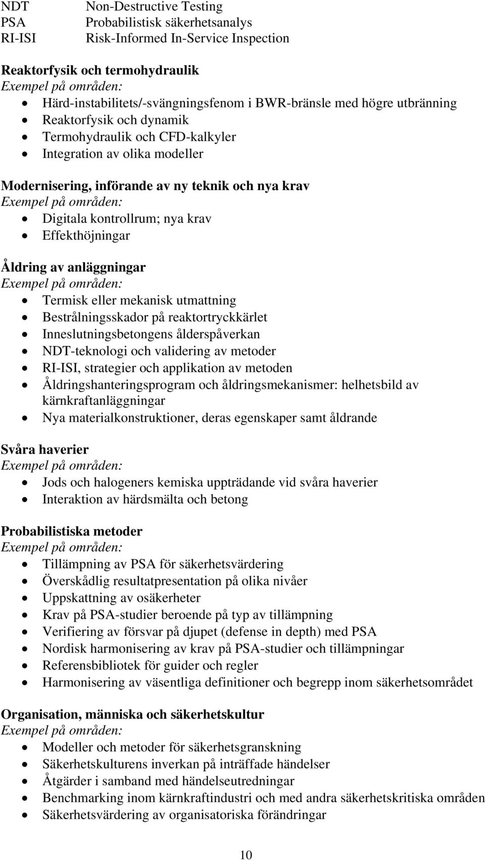 kontrollrum; nya krav Effekthöjningar Åldring av anläggningar Exempel på områden: Termisk eller mekanisk utmattning Bestrålningsskador på reaktortryckkärlet Inneslutningsbetongens ålderspåverkan