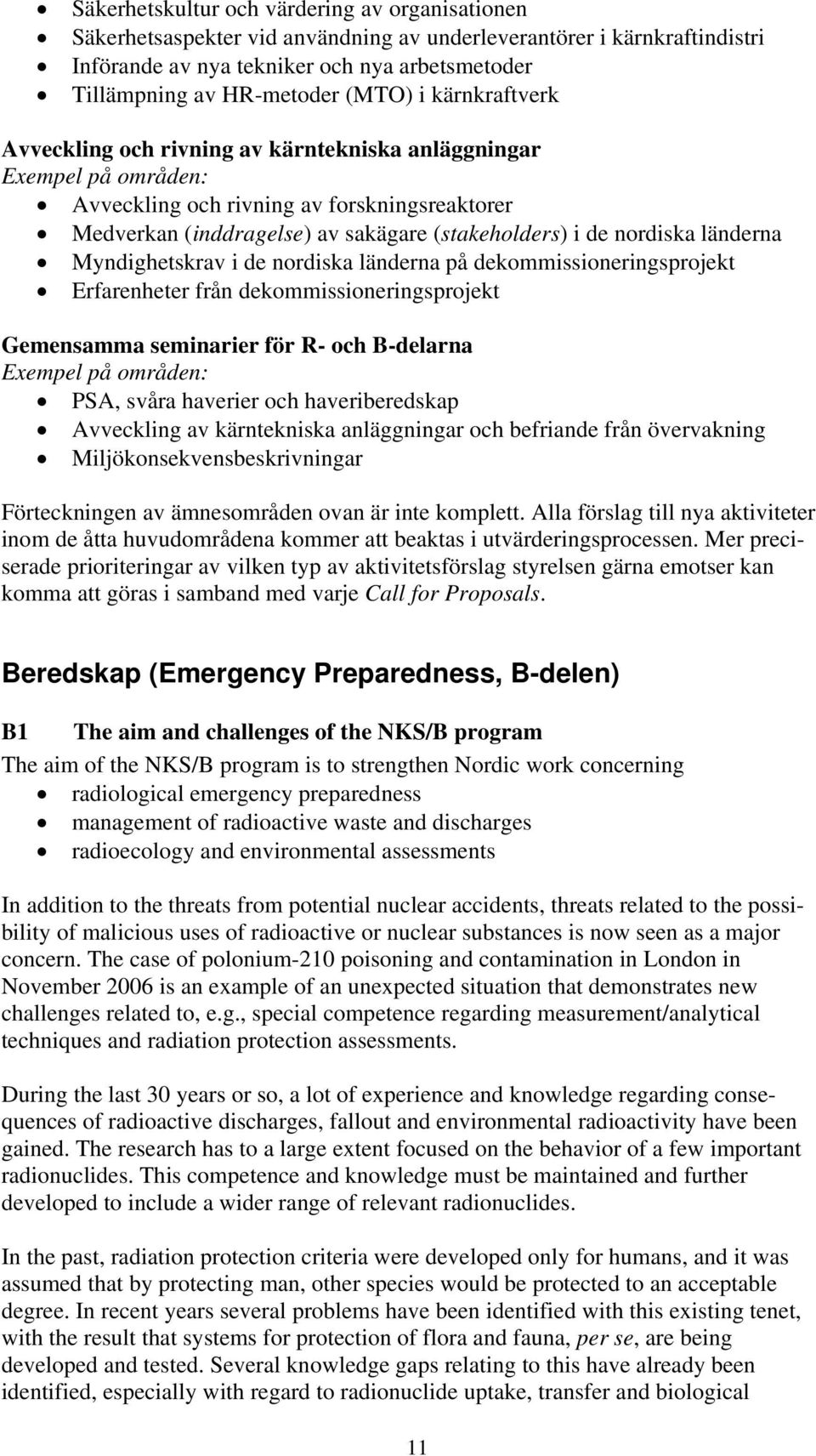 nordiska länderna Myndighetskrav i de nordiska länderna på dekommissioneringsprojekt Erfarenheter från dekommissioneringsprojekt Gemensamma seminarier för R- och B-delarna Exempel på områden: PSA,