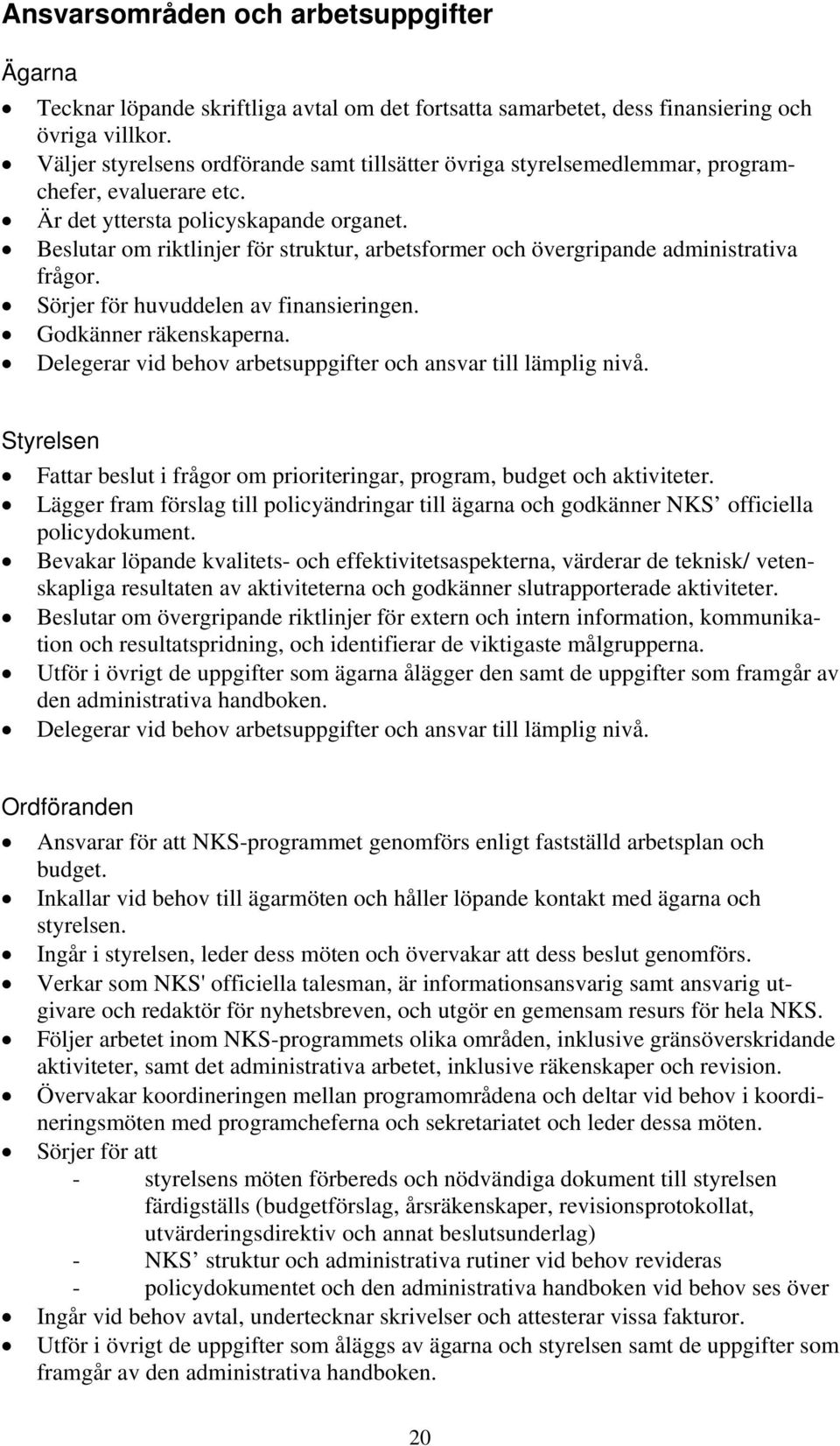 Beslutar om riktlinjer för struktur, arbetsformer och övergripande administrativa frågor. Sörjer för huvuddelen av finansieringen. Godkänner räkenskaperna.