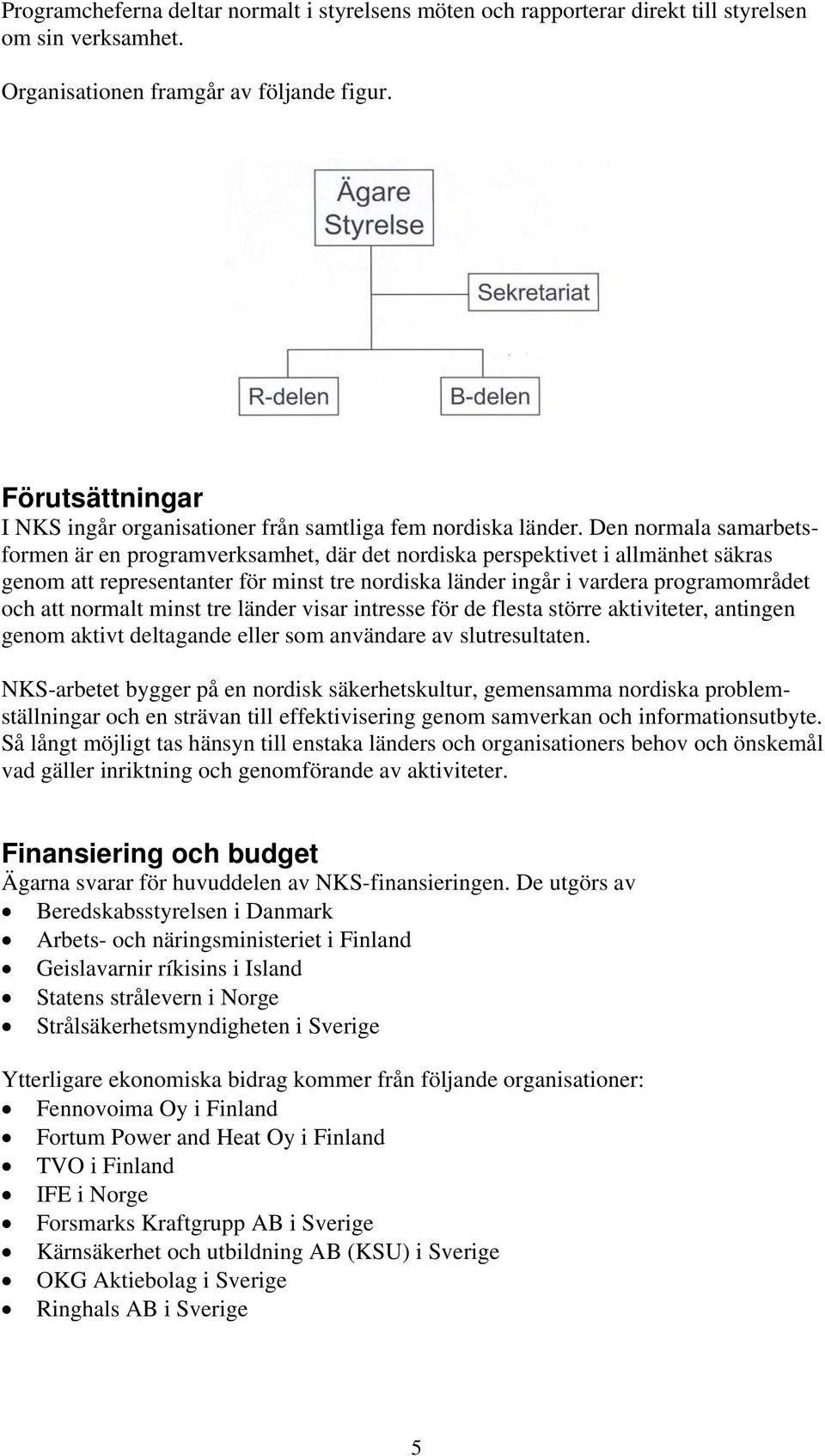 Den normala samarbetsformen är en programverksamhet, där det nordiska perspektivet i allmänhet säkras genom att representanter för minst tre nordiska länder ingår i vardera programområdet och att