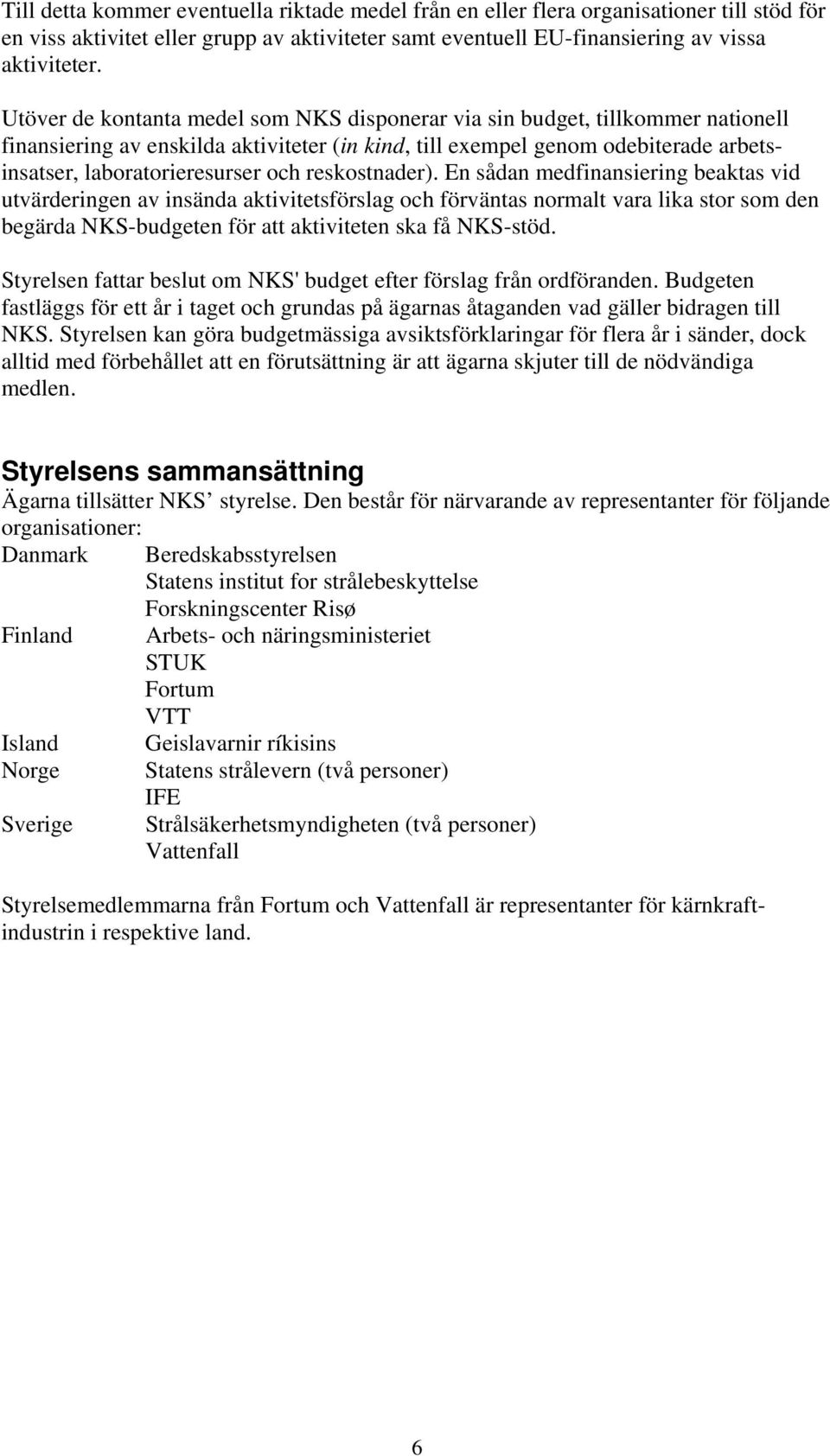 reskostnader). En sådan medfinansiering beaktas vid utvärderingen av insända aktivitetsförslag och förväntas normalt vara lika stor som den begärda NKS-budgeten för att aktiviteten ska få NKS-stöd.