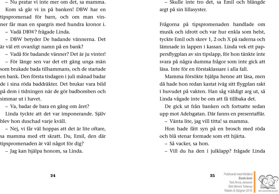 För länge sen var det ett gäng unga män som brukade bada tillsammans, och de startade en bank. Den första tisdagen i juli månad badar de i sina röda baddräkter.