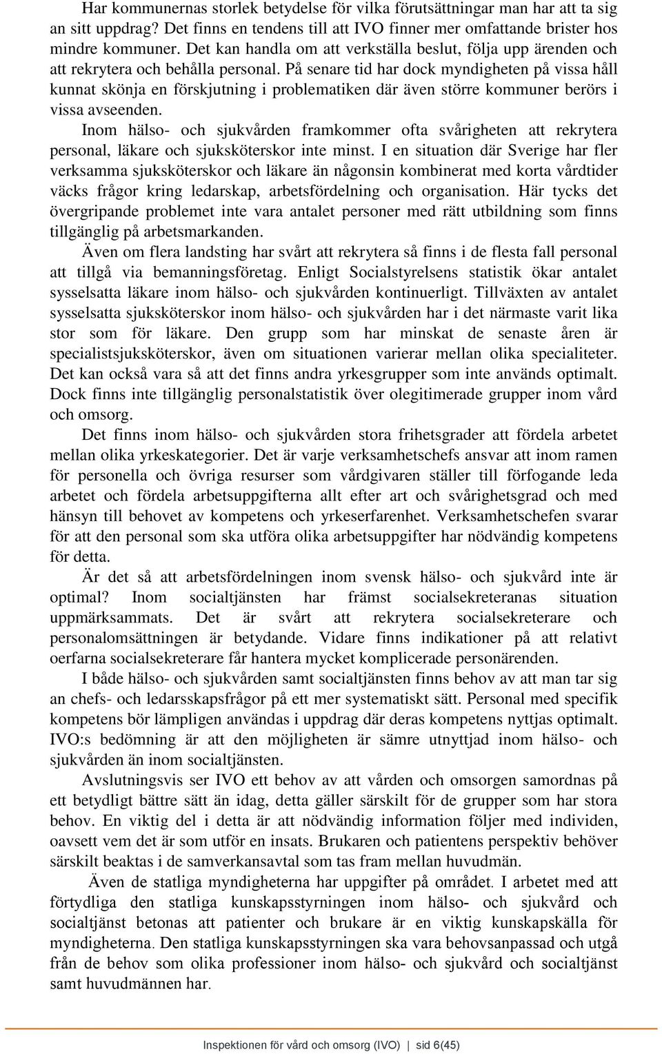 På senare tid har dock myndigheten på vissa håll kunnat skönja en förskjutning i problematiken där även större kommuner berörs i vissa avseenden.