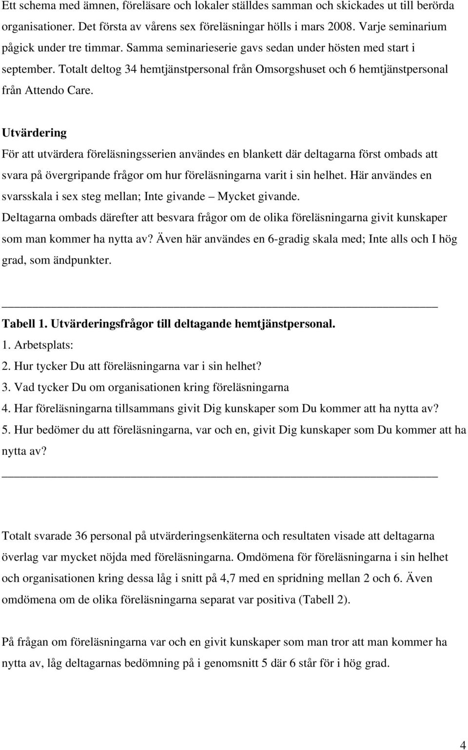 Totalt deltog 34 hemtjänstpersonal från Omsorgshuset och 6 hemtjänstpersonal från Attendo Care.
