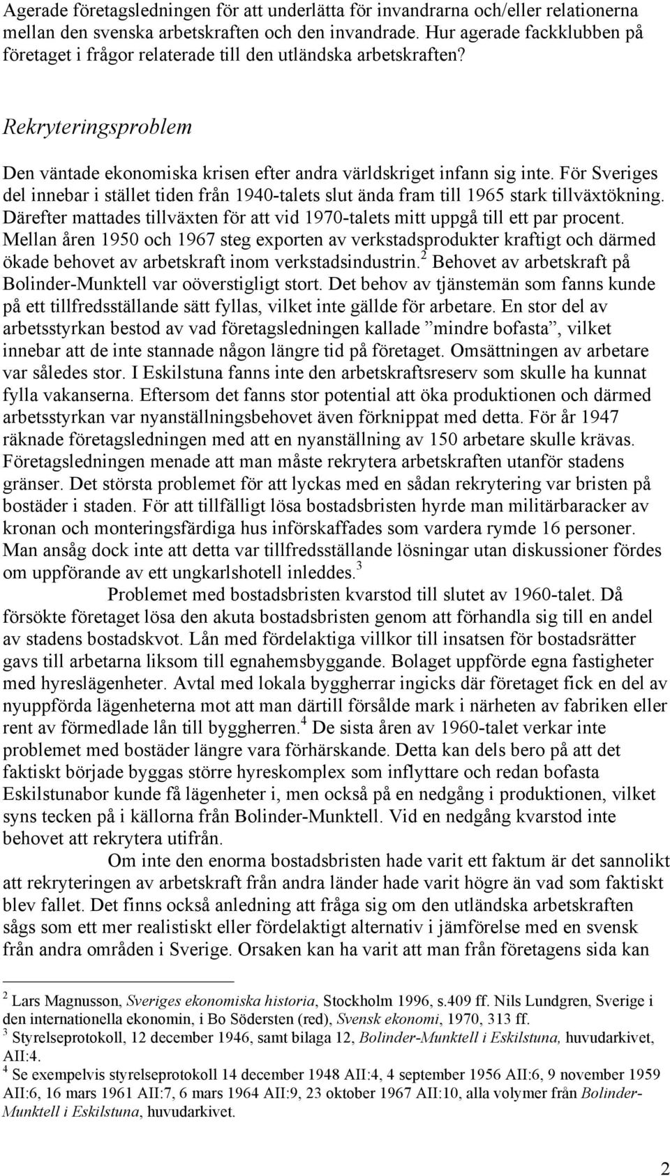 För Sveriges del innebar i stället tiden från 1940-talets slut ända fram till 1965 stark tillväxtökning. Därefter mattades tillväxten för att vid 1970-talets mitt uppgå till ett par procent.