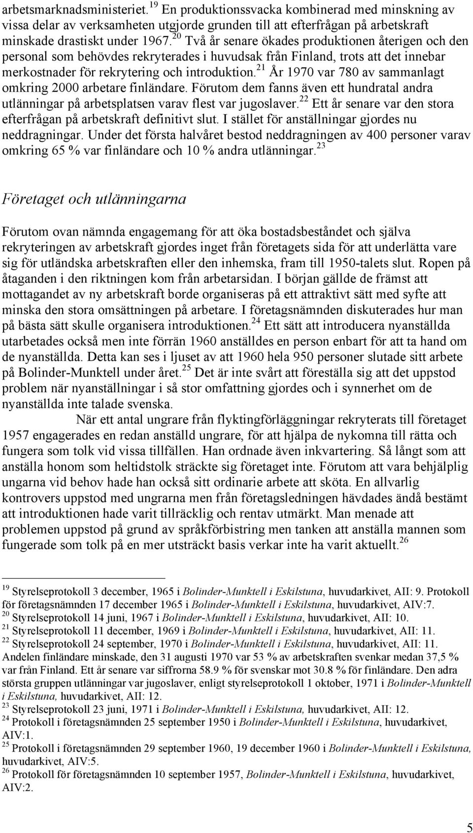 21 År 1970 var 780 av sammanlagt omkring 2000 arbetare finländare. Förutom dem fanns även ett hundratal andra utlänningar på arbetsplatsen varav flest var jugoslaver.