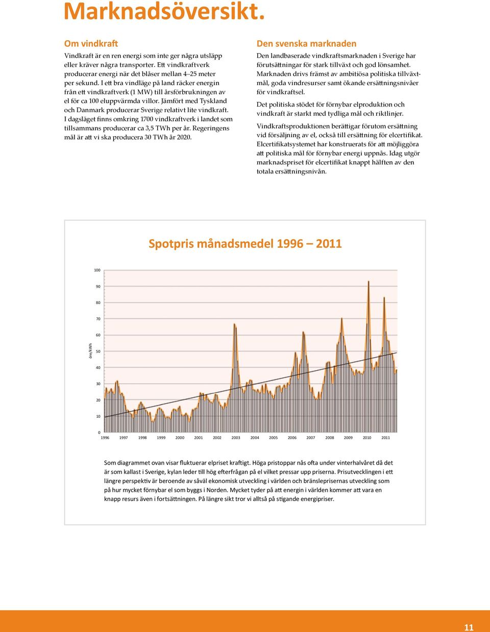 Jämfört med Tyskland och Danmark producerar Sverige relativt lite vindkraft. I dagsläget finns omkring 1700 vindkraftverk i landet som tillsammans producerar ca 3,5 TWh per år.