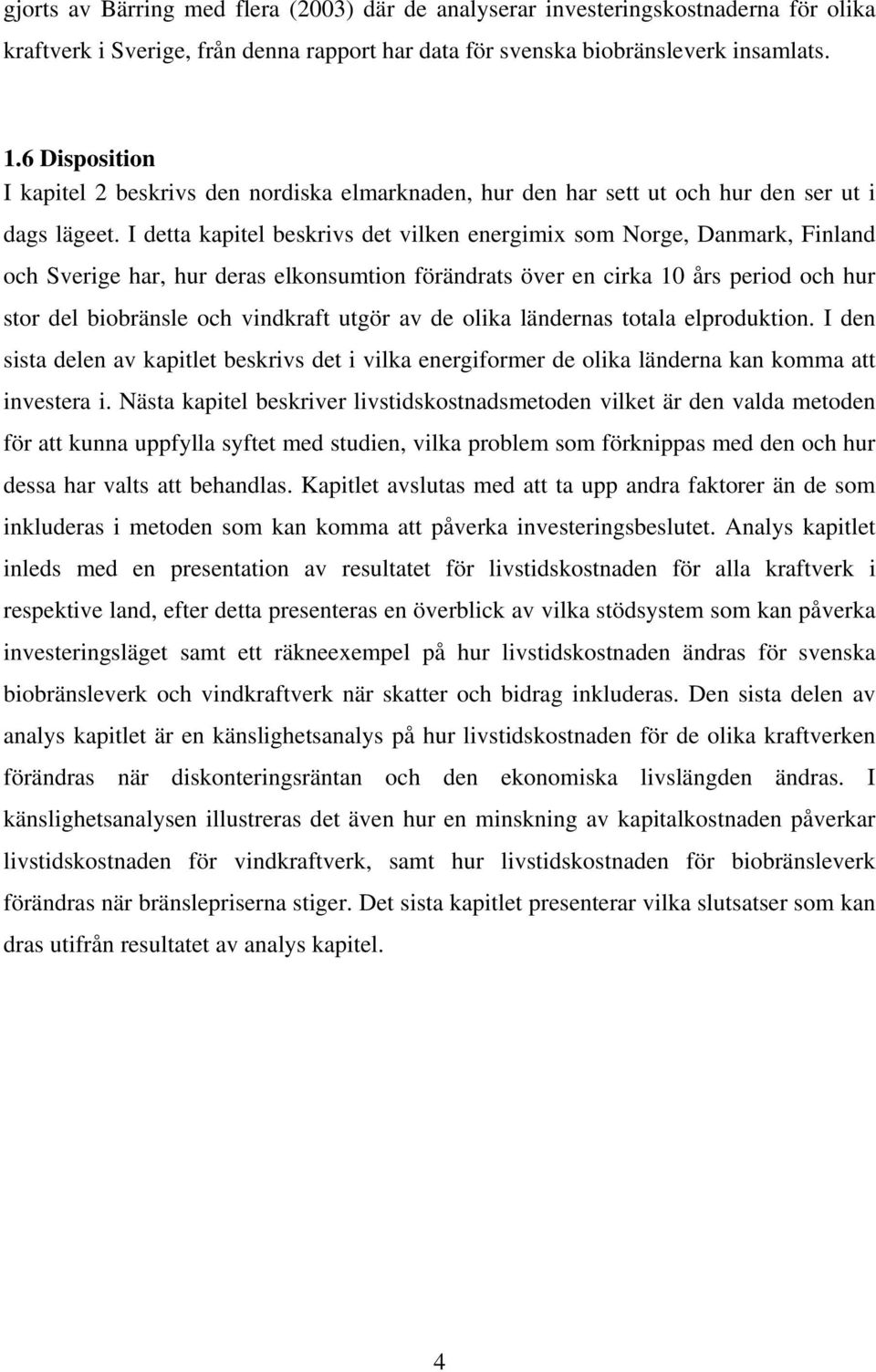 I detta kapitel beskrivs det vilken energimix som Norge, Danmark, Finland och Sverige har, hur deras elkonsumtion förändrats över en cirka 10 års period och hur stor del biobränsle och vindkraft