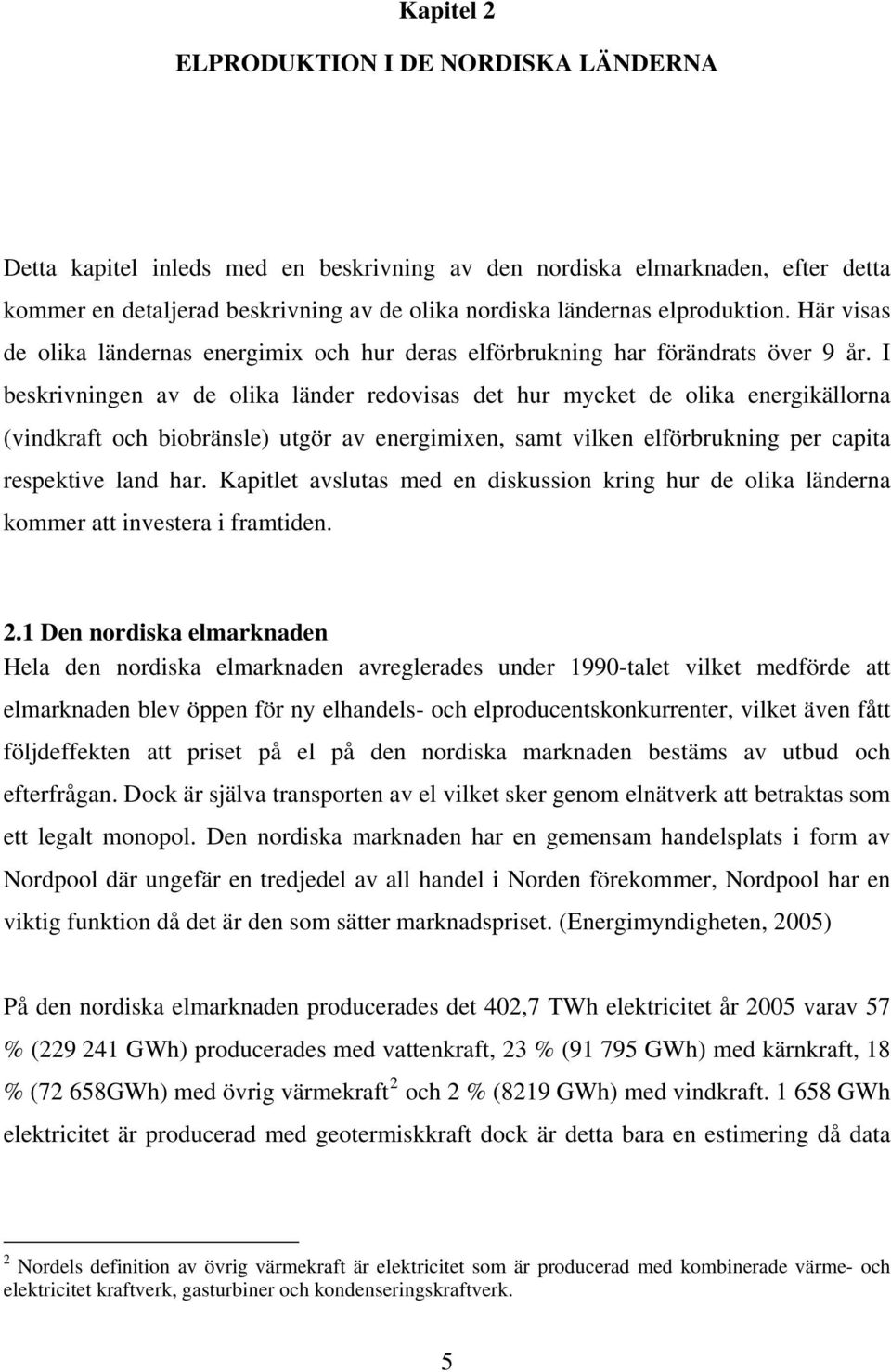 I beskrivningen av de olika länder redovisas det hur mycket de olika energikällorna (vindkraft och biobränsle) utgör av energimixen, samt vilken elförbrukning per capita respektive land har.