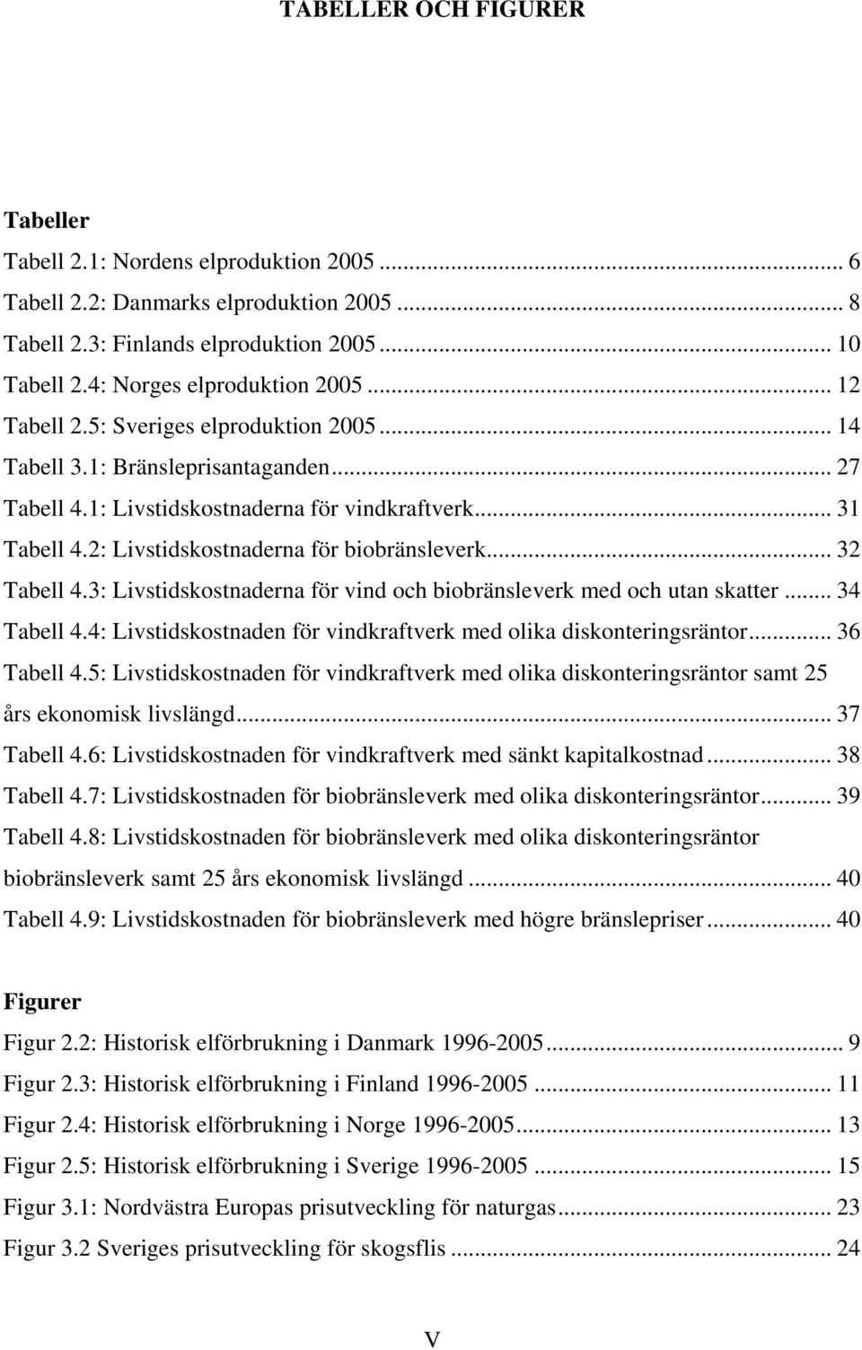 .. 32 Tabell 4.3: Livstidskostnaderna för vind och biobränsleverk med och utan skatter... 34 Tabell 4.4: Livstidskostnaden för vindkraftverk med olika diskonteringsräntor... 36 Tabell 4.