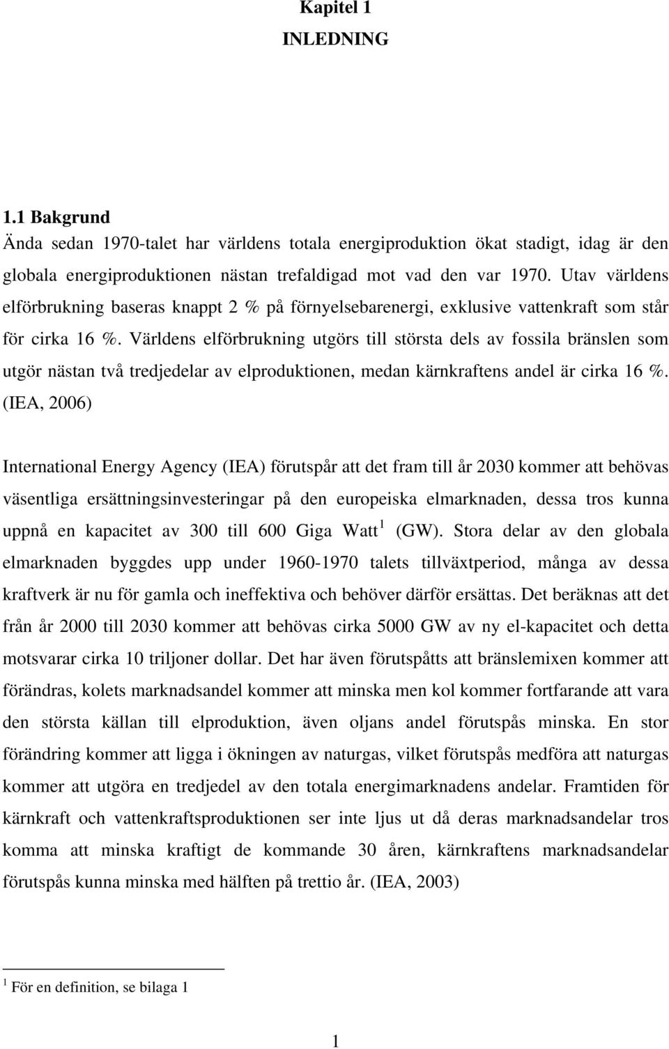 Världens elförbrukning utgörs till största dels av fossila bränslen som utgör nästan två tredjedelar av elproduktionen, medan kärnkraftens andel är cirka 16 %.