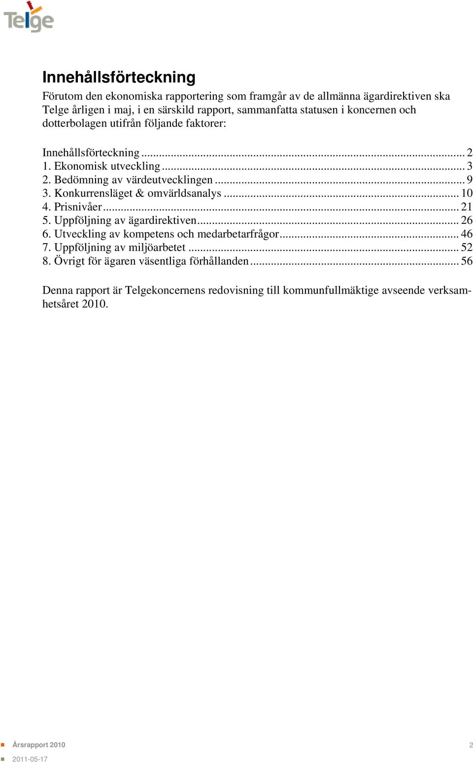 Konkurrensläget & omvärldsanalys... 10 4. Prisnivåer... 21 5. Uppföljning av ägardirektiven... 26 6. Utveckling av kompetens och medarbetarfrågor... 46 7.