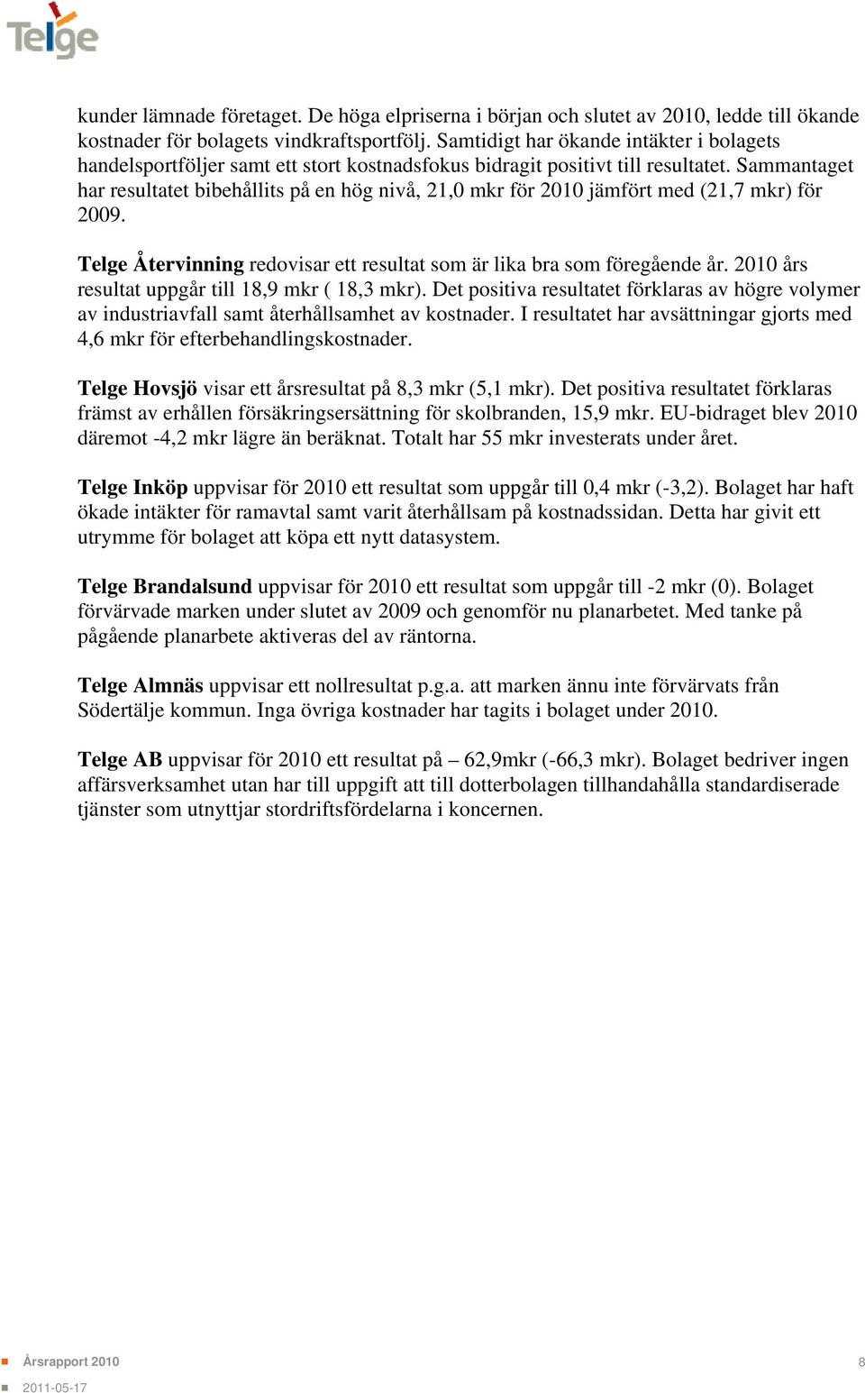 Sammantaget har resultatet bibehållits på en hög nivå, 21,0 mkr för 2010 jämfört med (21,7 mkr) för 2009. Telge Återvinning redovisar ett resultat som är lika bra som föregående år.