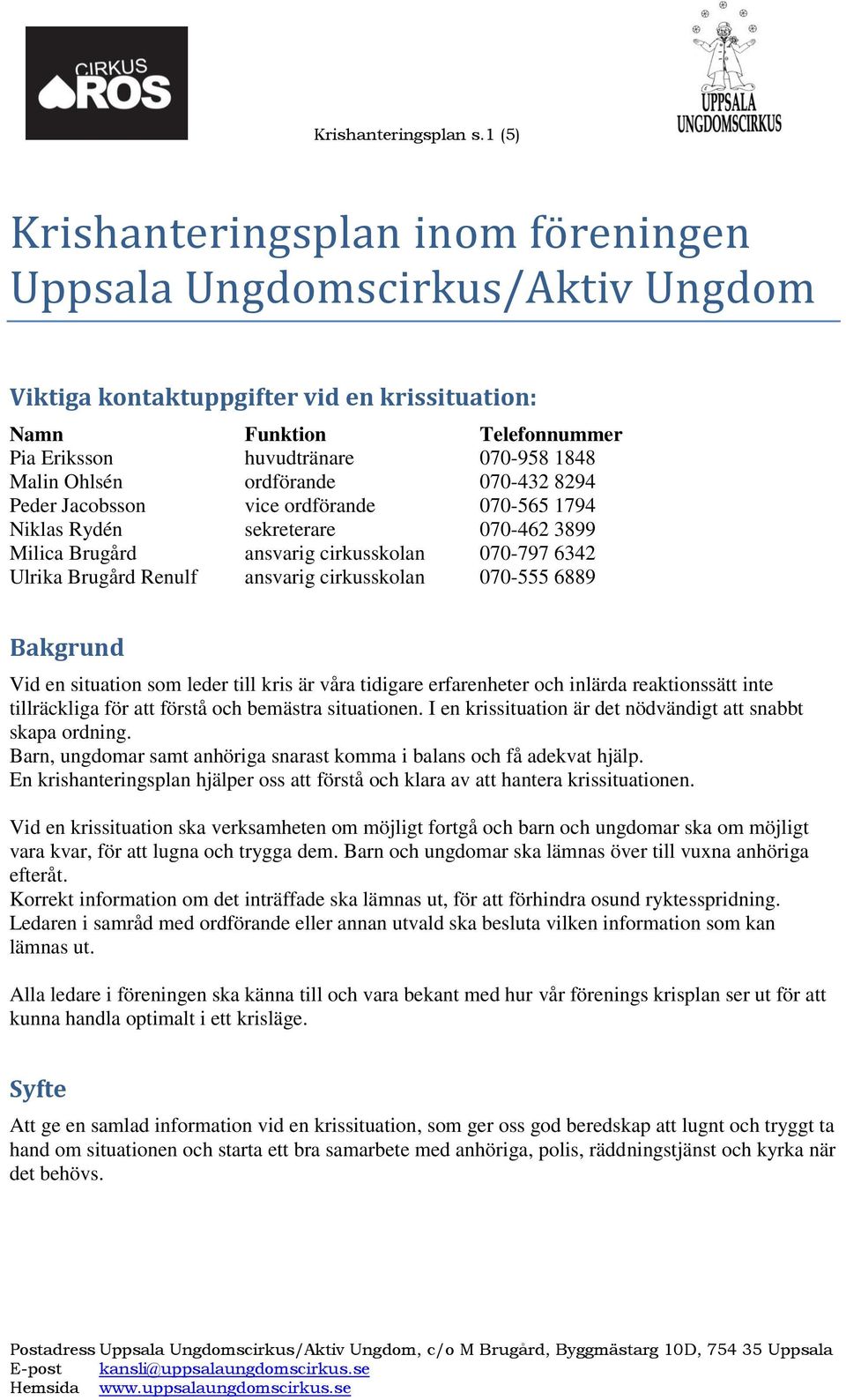 Ohlsén ordförande 070-432 8294 Peder Jacobsson vice ordförande 070-565 1794 Niklas Rydén sekreterare 070-462 3899 Milica Brugård ansvarig cirkusskolan 070-797 6342 Ulrika Brugård Renulf ansvarig