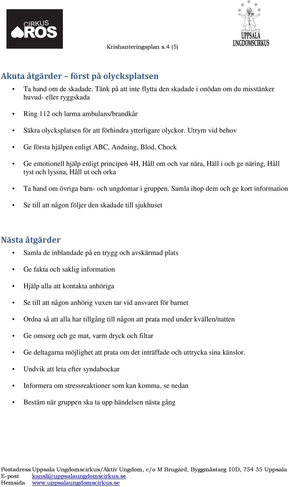 Utrym vid behov Ge första hjälpen enligt ABC, Andning, Blod, Chock Ge emotionell hjälp enligt principen 4H, Håll om och var nära, Häll i och ge näring, Håll tyst och lyssna, Håll ut och orka Ta hand