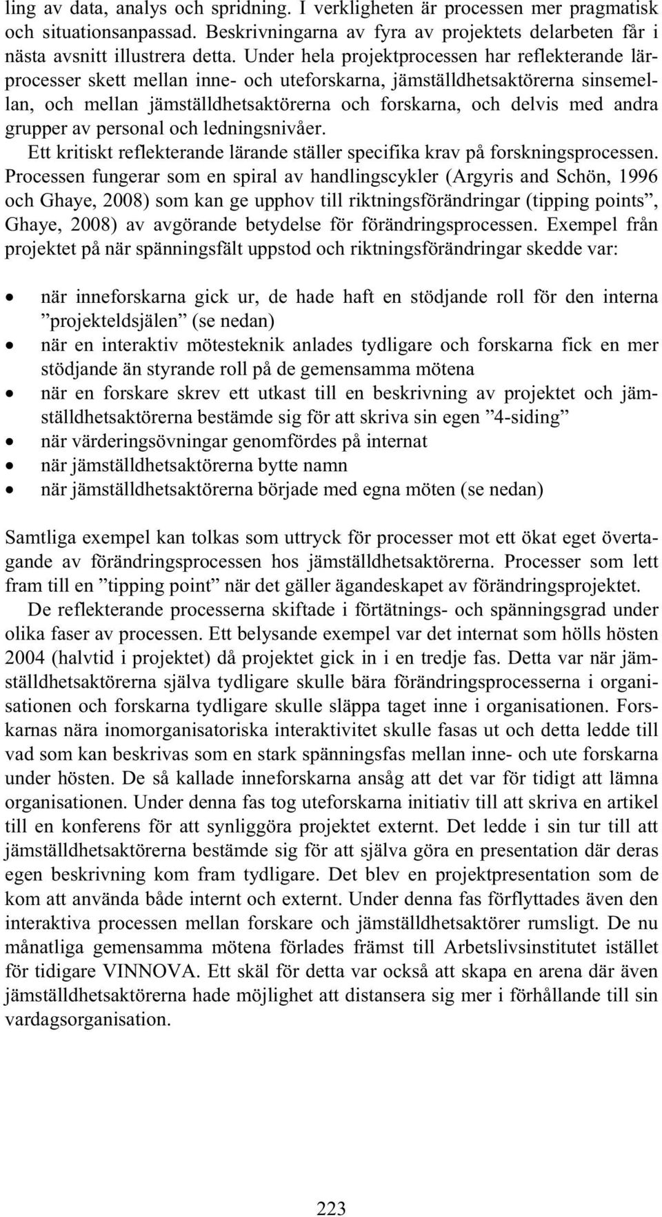 andra grupper av personal och ledningsnivåer. Ett kritiskt reflekterande lärande ställer specifika krav på forskningsprocessen.