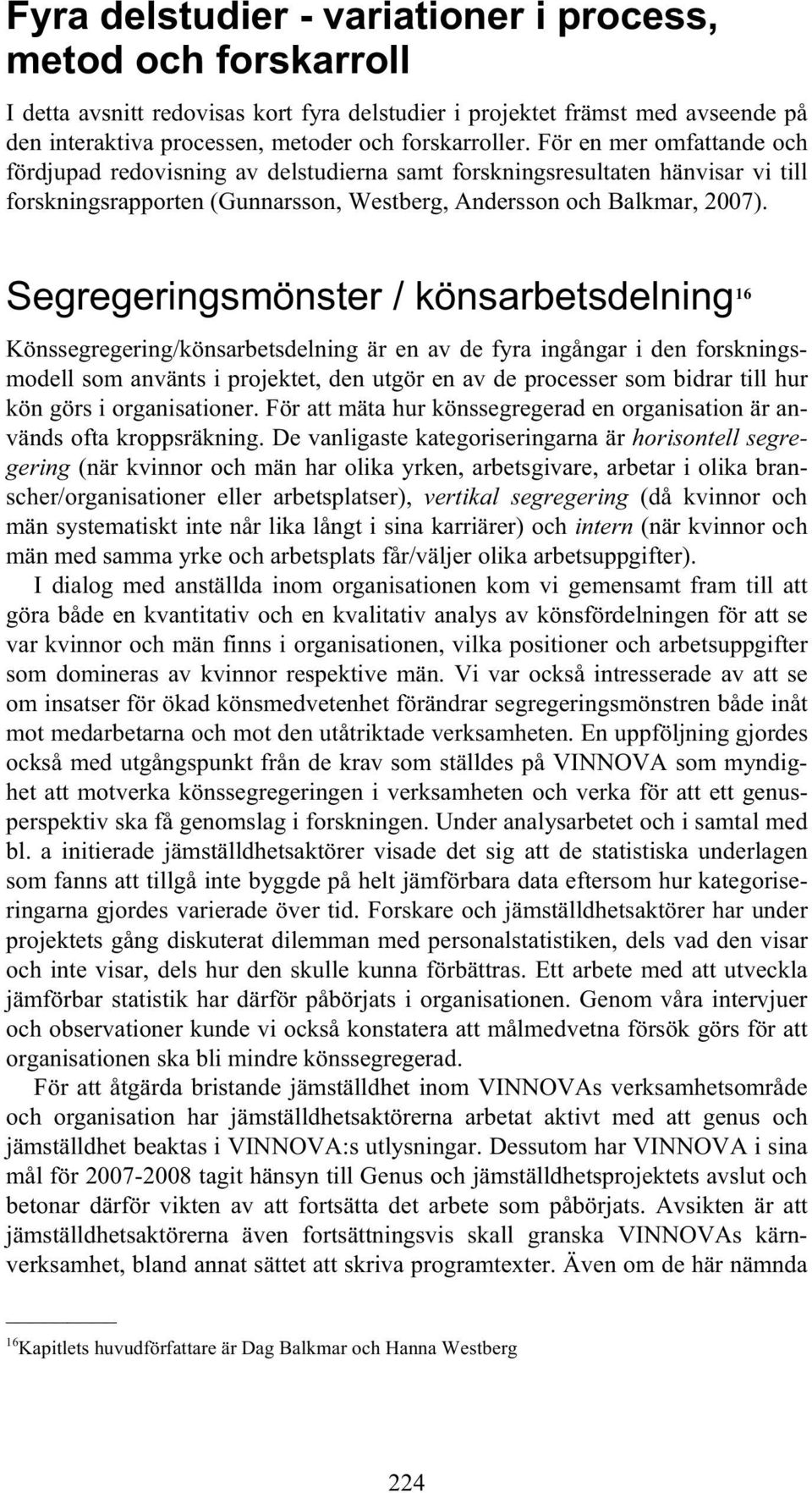 Segregeringsmönster / könsarbetsdelning 16 Könssegregering/könsarbetsdelning är en av de fyra ingångar i den forskningsmodell som använts i projektet, den utgör en av de processer som bidrar till hur