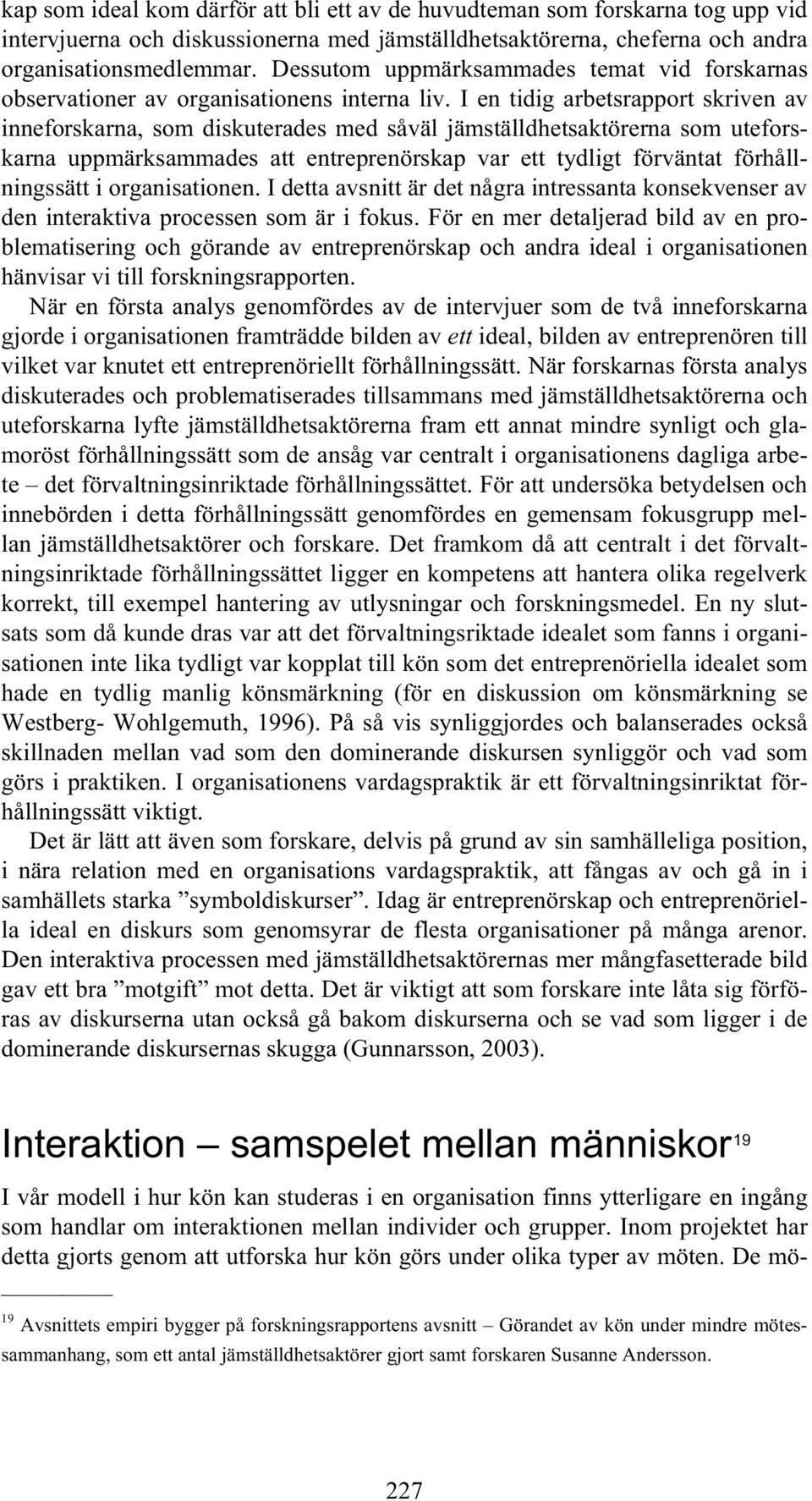 I en tidig arbetsrapport skriven av inneforskarna, som diskuterades med såväl jämställdhetsaktörerna som uteforskarna uppmärksammades att entreprenörskap var ett tydligt förväntat förhållningssätt i