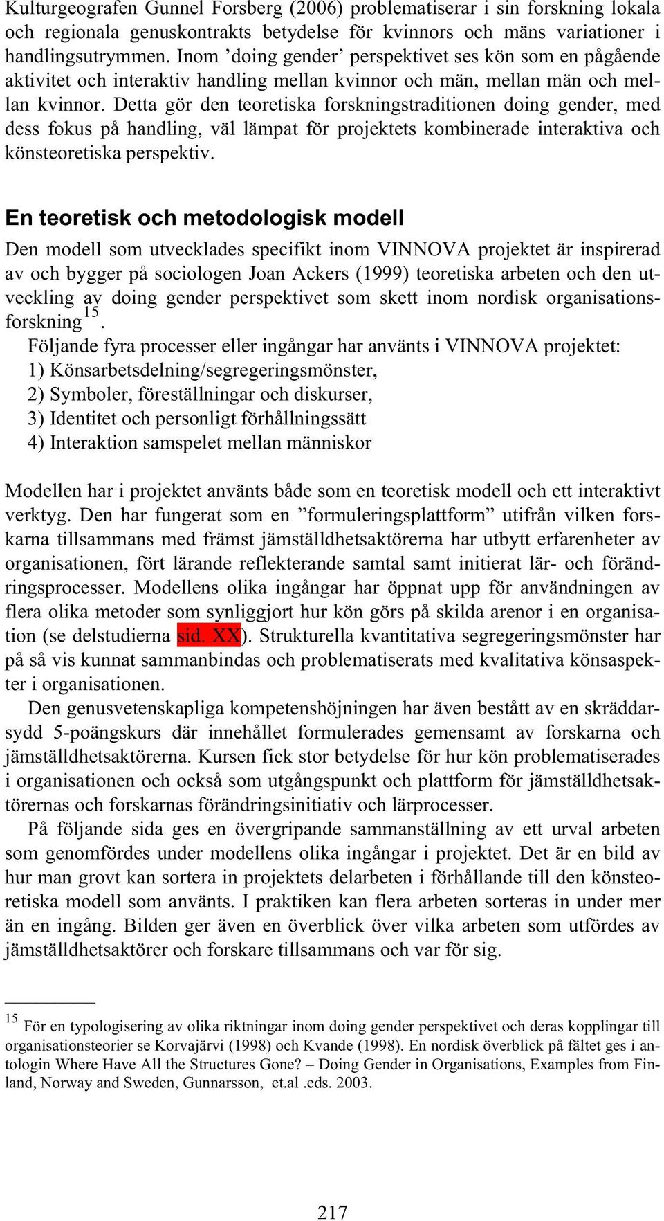 Detta gör den teoretiska forskningstraditionen doing gender, med dess fokus på handling, väl lämpat för projektets kombinerade interaktiva och könsteoretiska perspektiv.