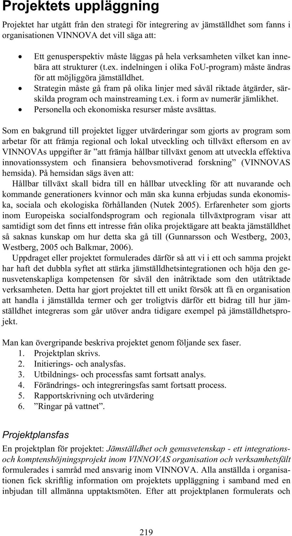 Strategin måste gå fram på olika linjer med såväl riktade åtgärder, särskilda program och mainstreaming t.ex. i form av numerär jämlikhet. Personella och ekonomiska resurser måste avsättas.