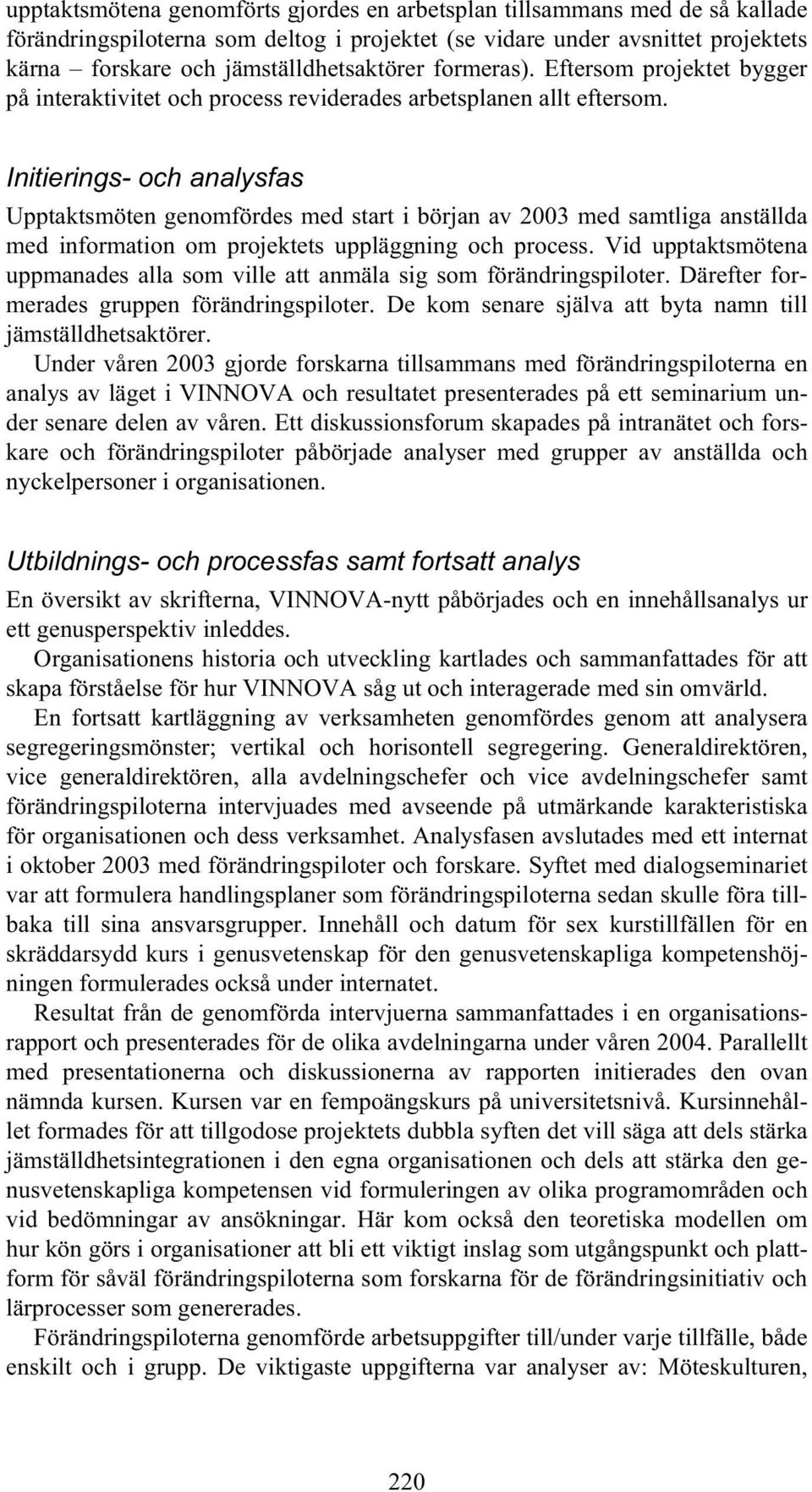 Initierings- och analysfas Upptaktsmöten genomfördes med start i början av 2003 med samtliga anställda med information om projektets uppläggning och process.