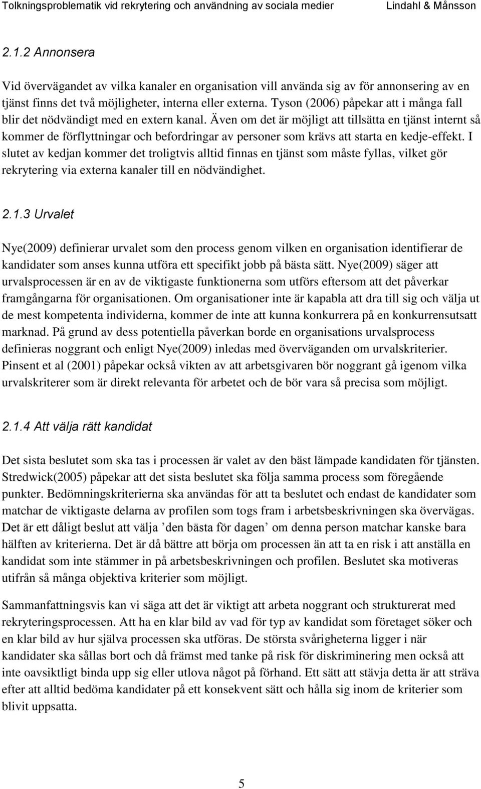 Även om det är möjligt att tillsätta en tjänst internt så kommer de förflyttningar och befordringar av personer som krävs att starta en kedje-effekt.