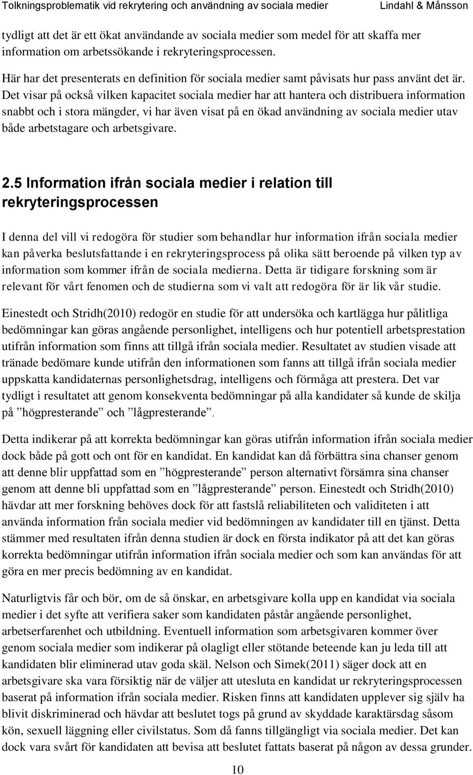 Det visar på också vilken kapacitet sociala medier har att hantera och distribuera information snabbt och i stora mängder, vi har även visat på en ökad användning av sociala medier utav både