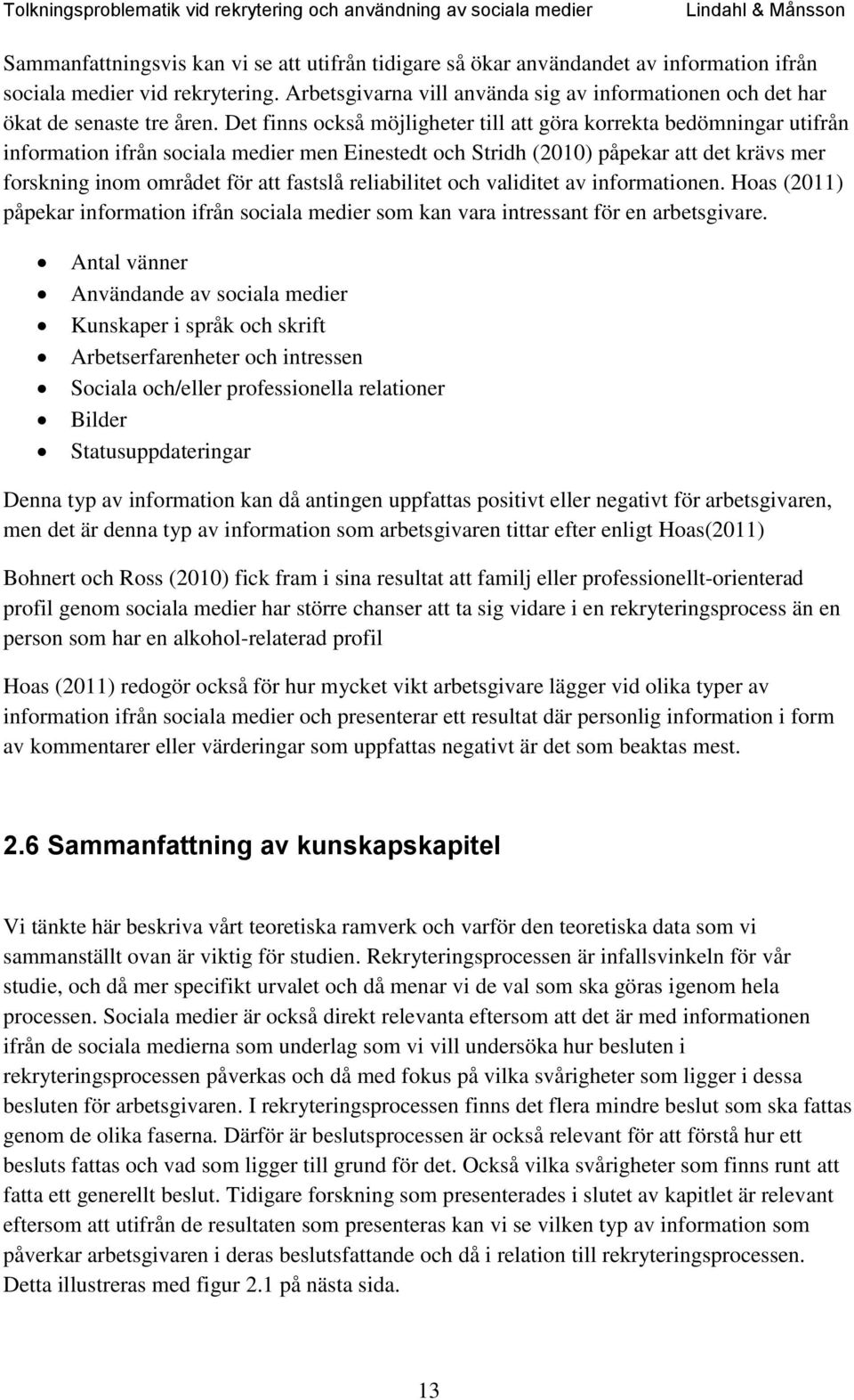 Det finns också möjligheter till att göra korrekta bedömningar utifrån information ifrån sociala medier men Einestedt och Stridh (2010) påpekar att det krävs mer forskning inom området för att