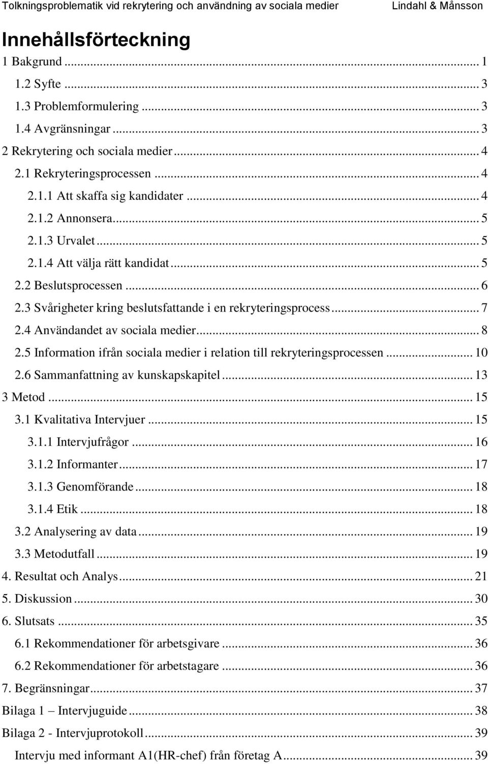 4 Användandet av sociala medier... 8 2.5 Information ifrån sociala medier i relation till rekryteringsprocessen... 10 2.6 Sammanfattning av kunskapskapitel... 13 3 Metod... 15 3.