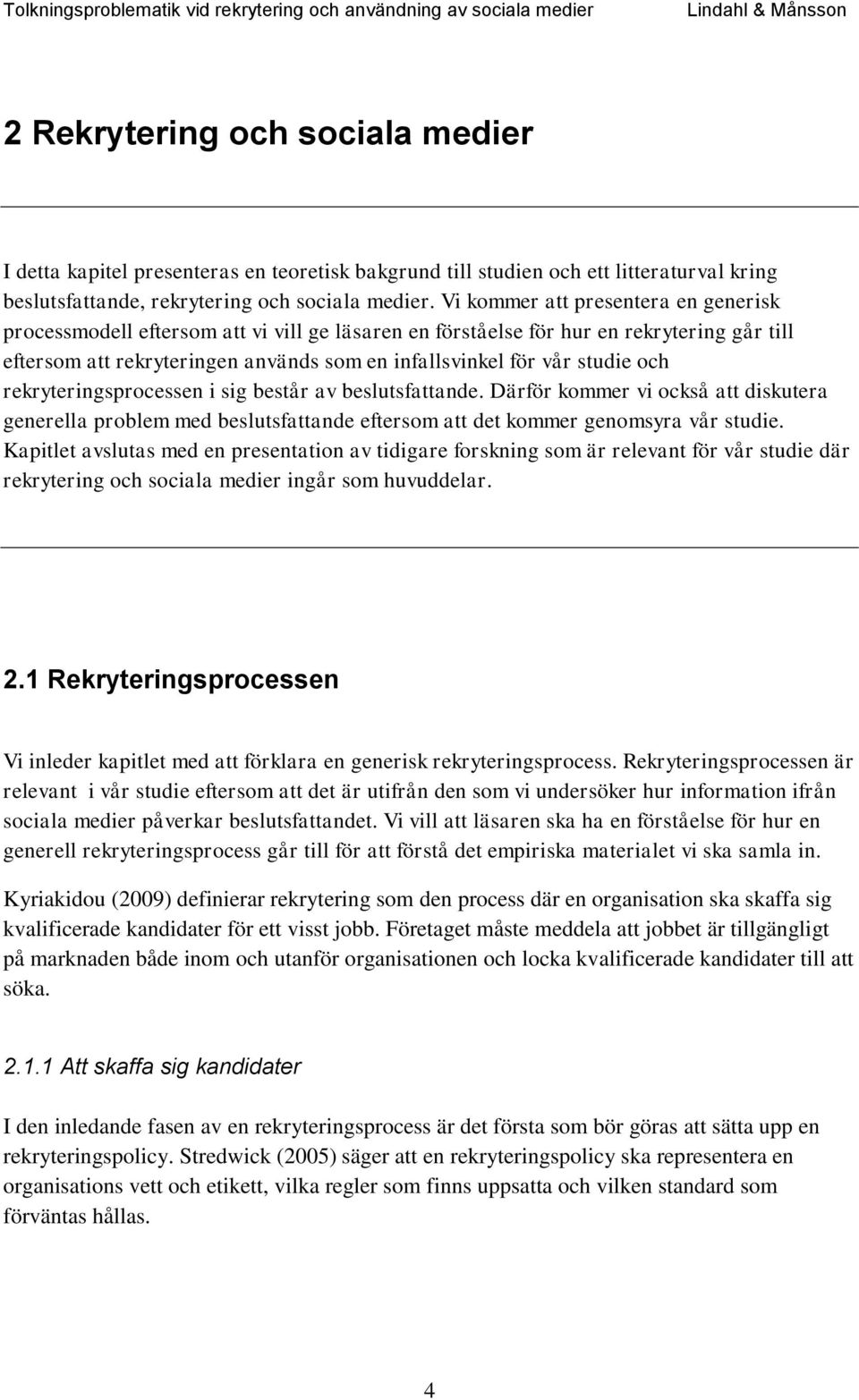 och rekryteringsprocessen i sig består av beslutsfattande. Därför kommer vi också att diskutera generella problem med beslutsfattande eftersom att det kommer genomsyra vår studie.