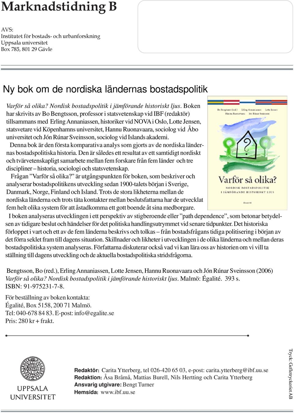 Boken har skrivits av Bo Bengtsson, professor i statsvetenskap vid IBF (redaktör) tillsammans med Erling Annaniassen, historiker vid NOVA i Oslo, Lotte Jensen, statsvetare vid Köpenhamns universitet,