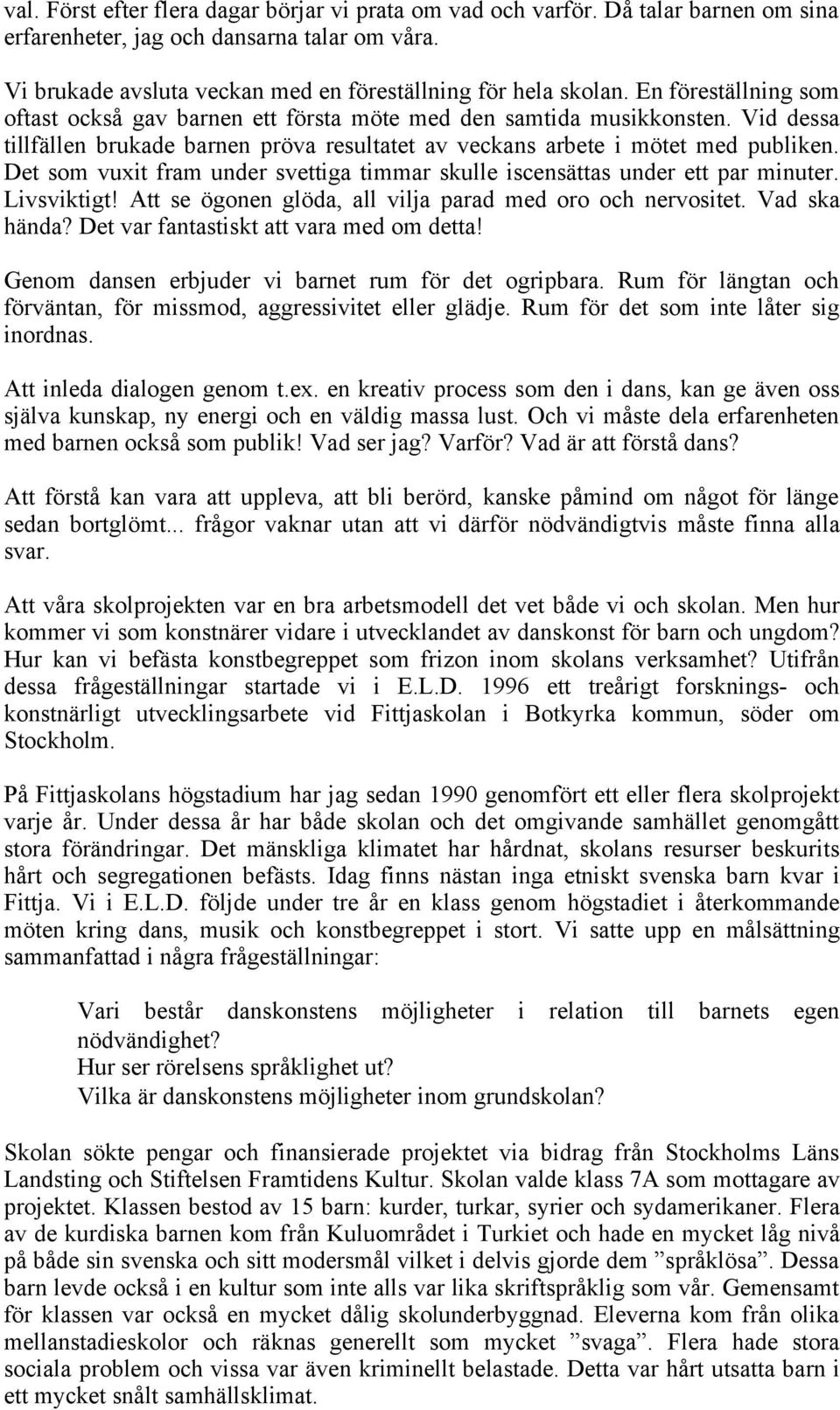 Det som vuxit fram under svettiga timmar skulle iscensättas under ett par minuter. Livsviktigt! Att se ögonen glöda, all vilja parad med oro och nervositet. Vad ska hända?