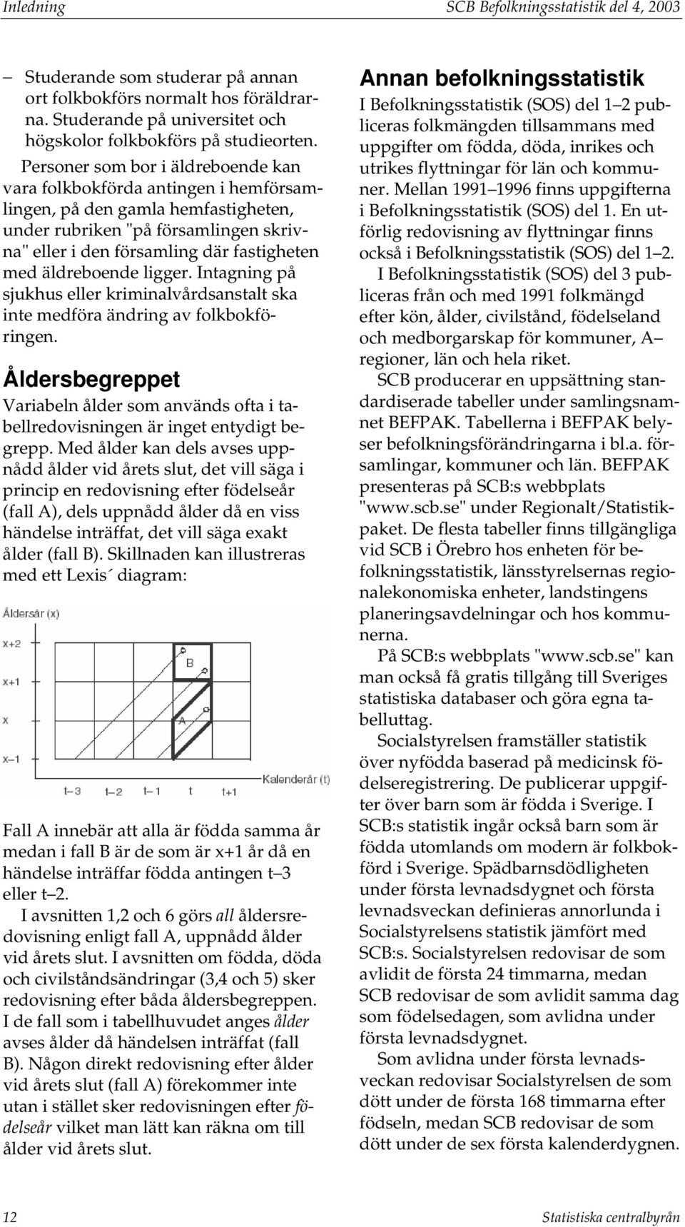 äldreboende ligger. Intagning på sjukhus eller kriminalvårdsanstalt ska inte medföra ändring av folkbokföringen.