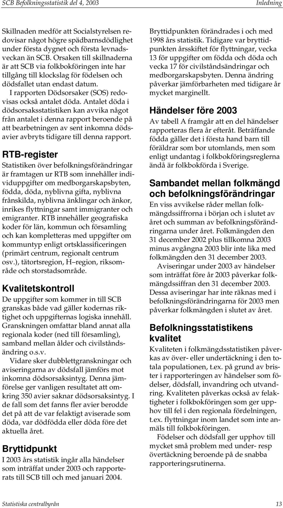 Antalet döda i dödsorsaksstatistiken kan avvika något från antalet i denna rapport beroende på att bearbetningen av sent inkomna dödsavier avbryts tidigare till denna rapport.