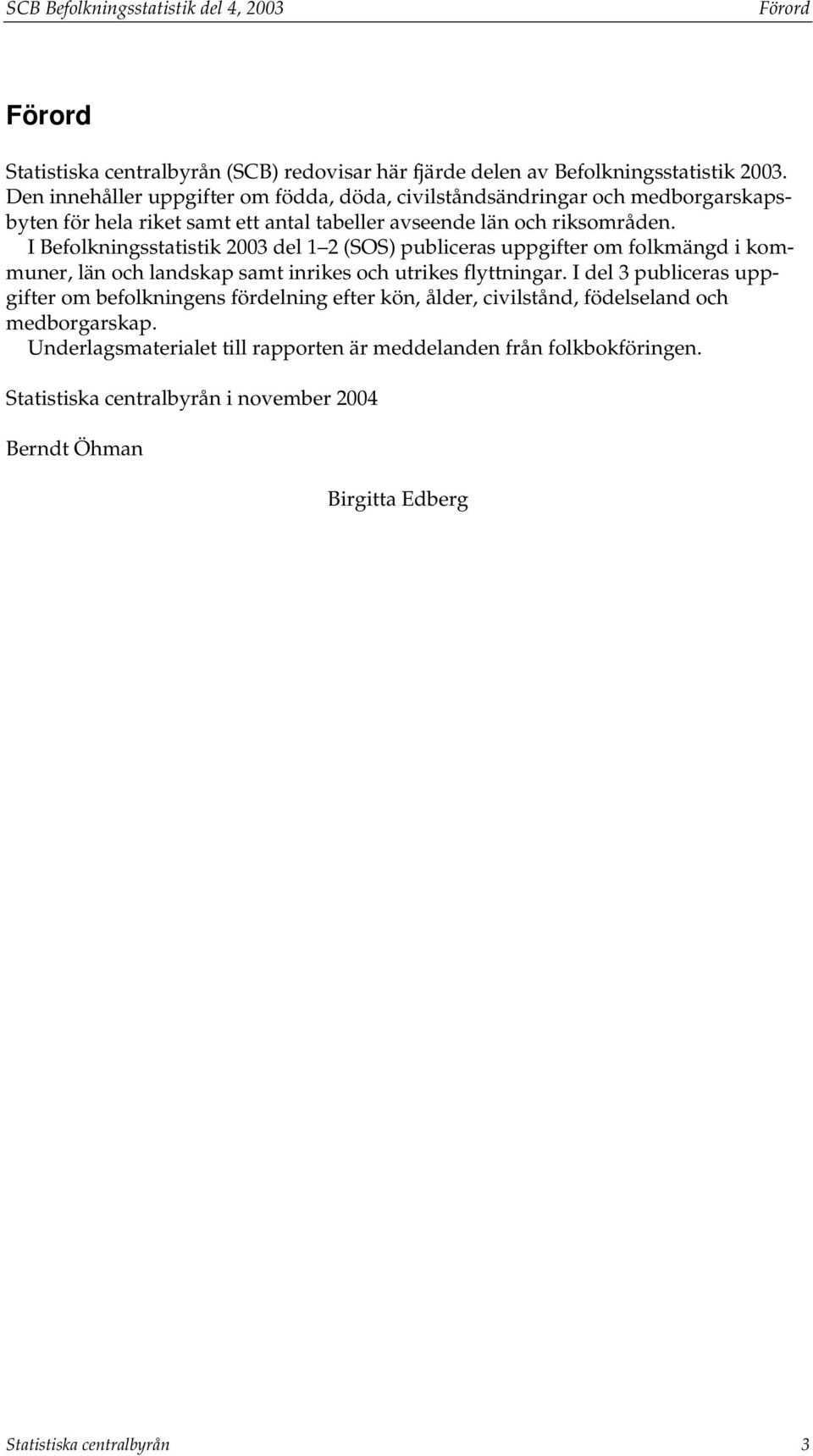 I Befolkningsstatistik 2003 del 1 2 (SOS) publiceras uppgifter om folkmängd i kommuner, län och landskap samt inrikes och utrikes flyttningar.