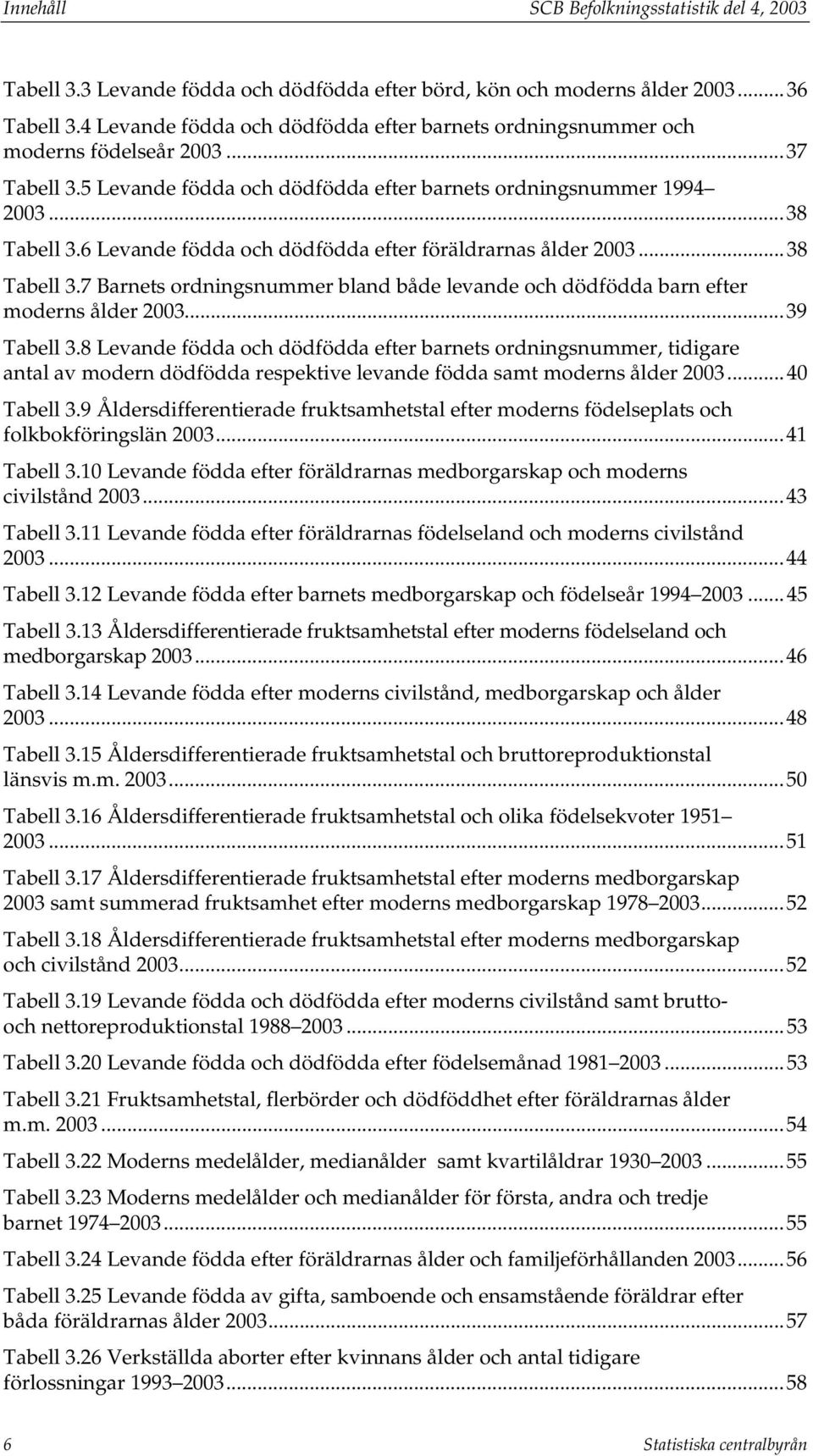 6 Levande födda och dödfödda efter föräldrarnas ålder 2003...38 Tabell 3.7 Barnets ordningsnummer bland både levande och dödfödda barn efter moderns ålder 2003...39 Tabell 3.